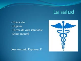 -Nutrición
-Higiene
-Forma de vida saludable
-Salud mental

José Antonio Espinoza F.

 