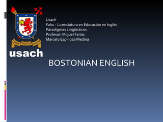 Usach Fahu - Licenciatura en Educación en Inglés Paradigmas Lingüisticos Profesor: Miguel Farias Marcelo Espinoza Medina BOSTONIAN ENGLISH 