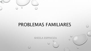 SHEILA ESPINOZA
PROBLEMAS FAMILIARES
 
