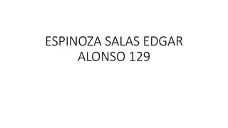 ESPINOZA SALAS EDGAR
ALONSO 129
 