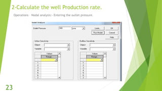 2-Calculate the well Production rate.
Operations – Nodal analysis:- Entering the outlet pressure.
23
 