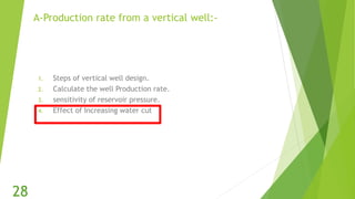 A-Production rate from a vertical well:-
1. Steps of vertical well design.
2. Calculate the well Production rate.
3. sensitivity of reservoir pressure.
4. Effect of Increasing water cut
28
 