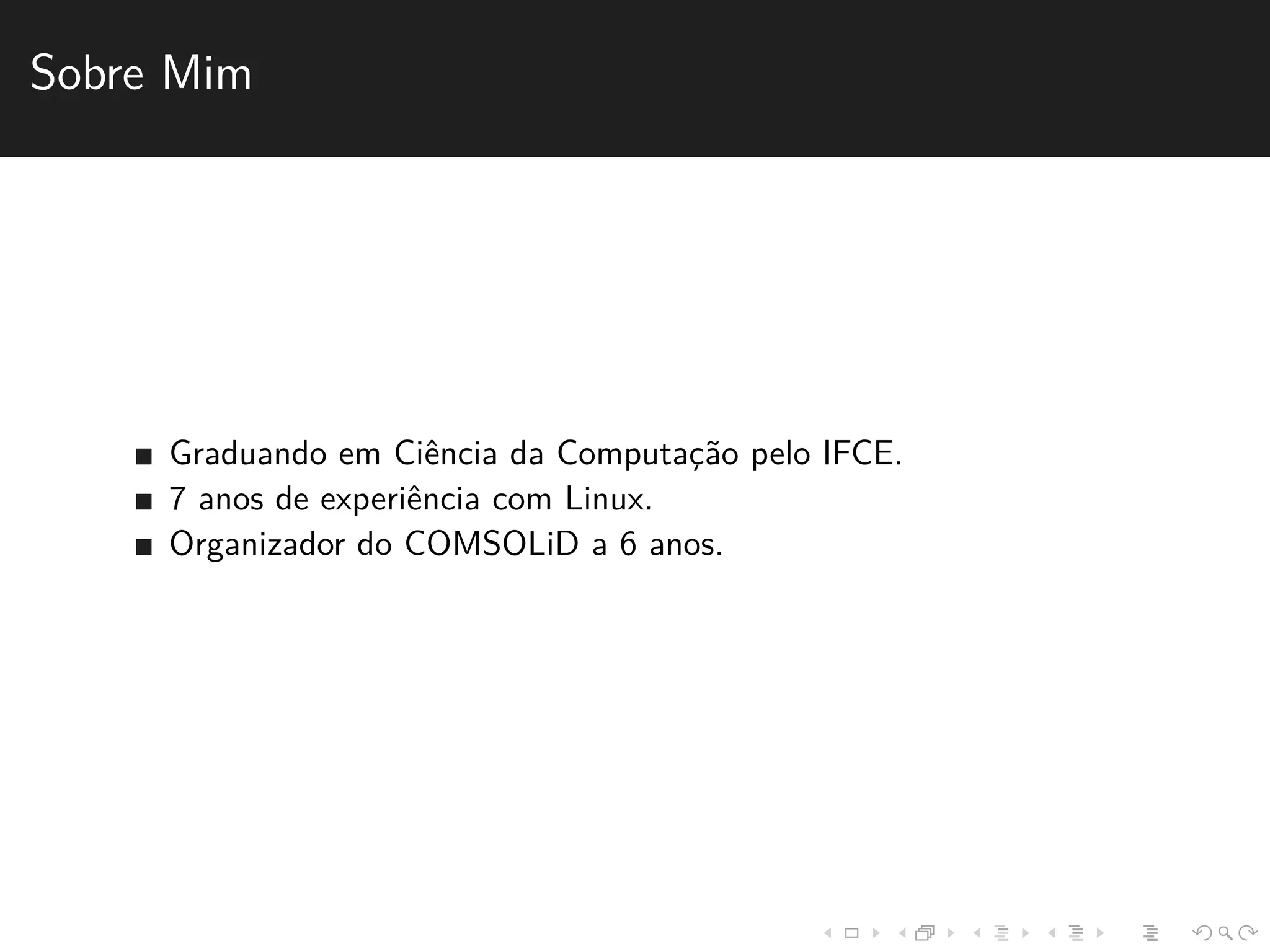 Sobre Mim 
Graduando em Ciˆencia da Computac¸˜ao pelo IFCE. 
7 anos de experiˆencia com Linux. 
Organizador do COMSOLiD a 6 anos. 
 