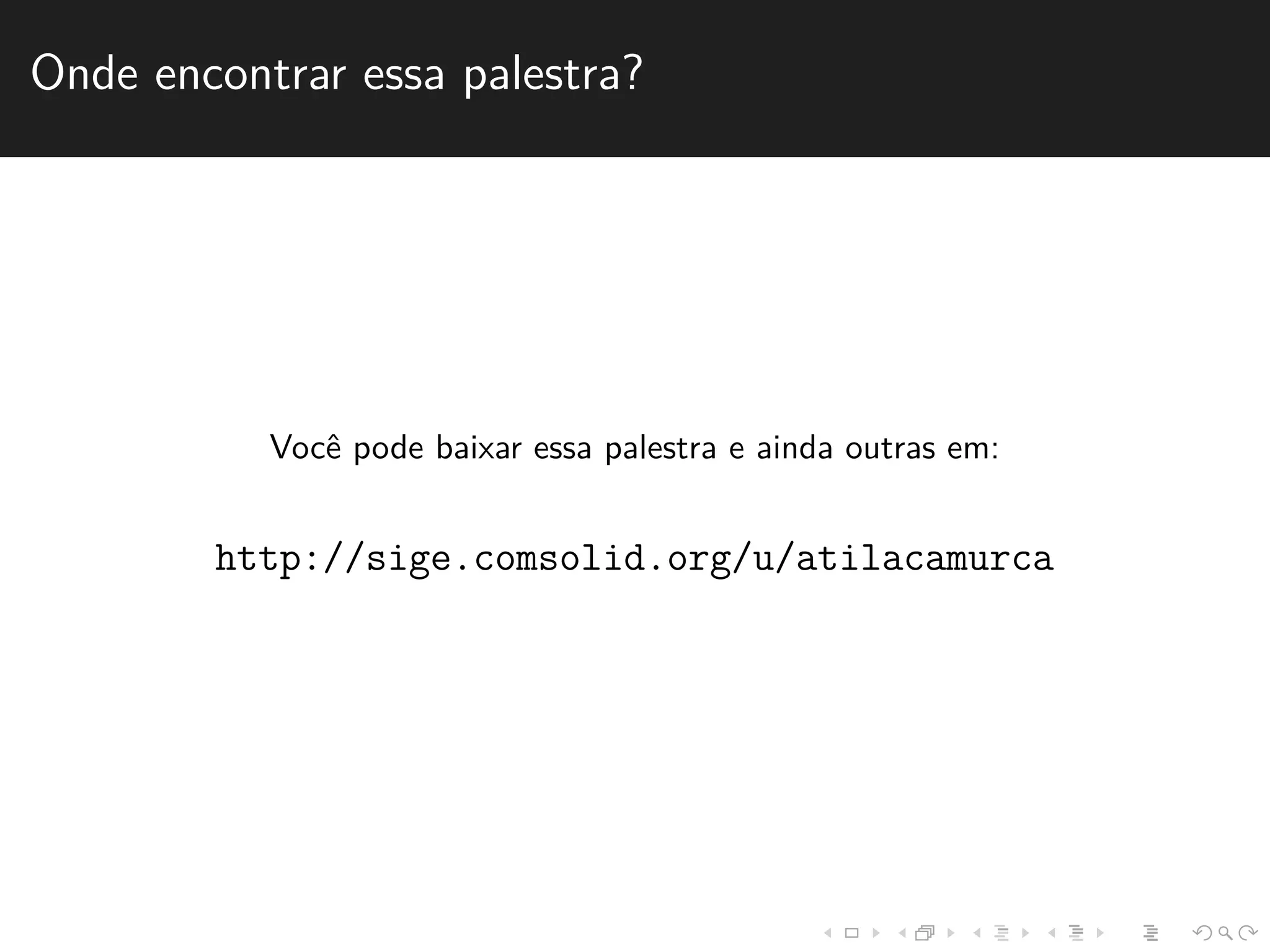 Onde encontrar essa palestra? 
Vocˆe pode baixar essa palestra e ainda outras em: 
http://sige.comsolid.org/u/atilacamurca 
 