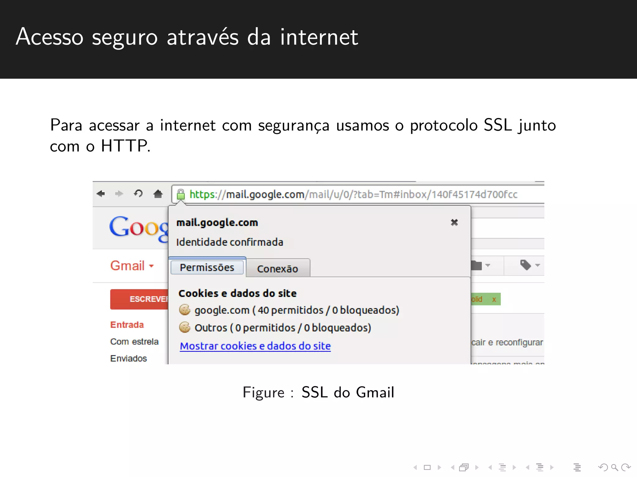 Acesso seguro atrav´es da internet 
Para acessar a internet com seguranc¸a usamos o protocolo SSL junto 
com o HTTP. 
Figure : SSL do Gmail 
 
