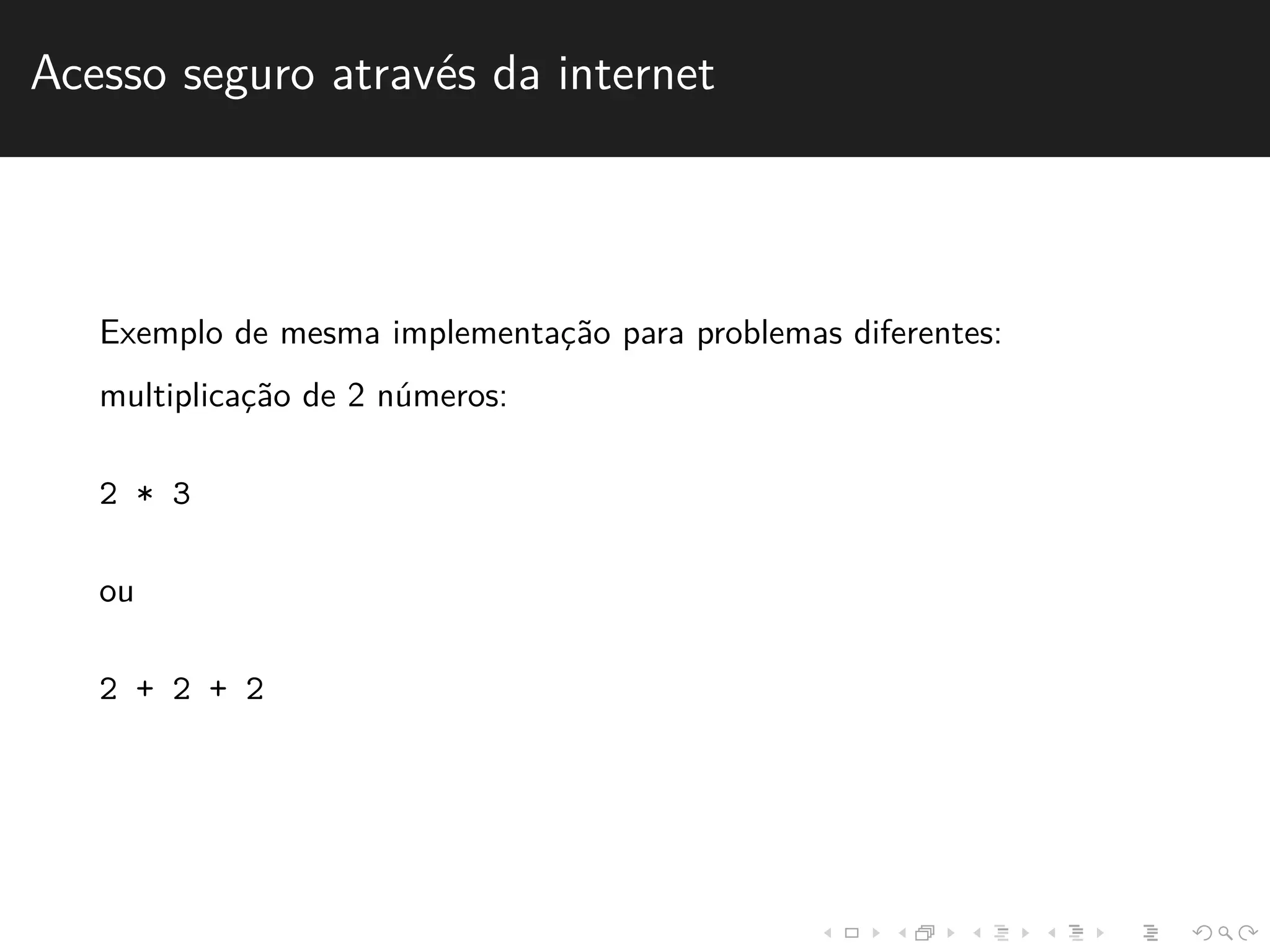Acesso seguro atrav´es da internet 
Exemplo de mesma implementac¸˜ao para problemas diferentes: 
multiplicac¸˜ao de 2 n´umeros: 
2 * 3 
ou 
2 + 2 + 2 
 