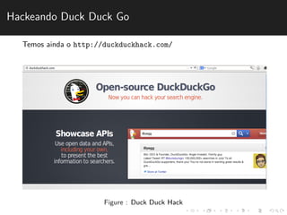 Hackeando Duck Duck Go 
Temos ainda o http://duckduckhack.com/ 
Figure : Duck Duck Hack 
 