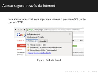 Acesso seguro atrav´es da internet 
Para acessar a internet com seguranc¸a usamos o protocolo SSL junto 
com o HTTP. 
Figure : SSL do Gmail 
 