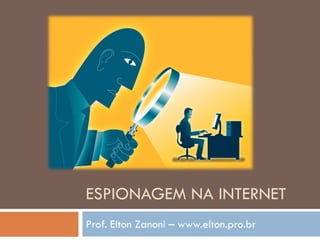 ESPIONAGEM NA INTERNET
Prof. Elton Zanoni – www.elton.pro.br
 