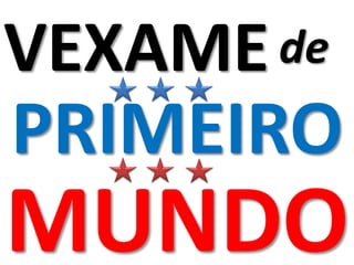 VEXAMEde
PRIMEIRO
MUNDO
 