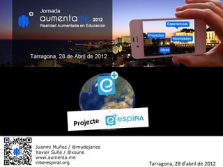 Projecte


Juanmi Muñoz / @mudejarico
Xavier Suñé / @xsune
www.aumenta.me
ciberespiral.org             Tarragona, 28 d’abril de 2012
 
