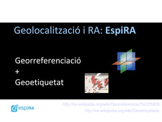 Geolocalització i RA: EspiRA

Georreferenciació
+
Geoetiquetat

            http://es.wikipedia.org/wiki/Georreferenciaci%C3%B3n
                       http://es.wikipedia.org/wiki/Geoetiquetado
 
