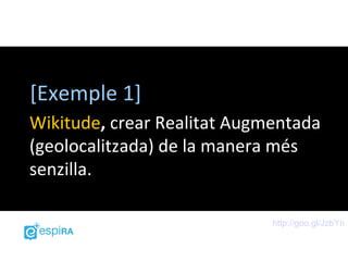 [Exemple 1]
Wikitude, crear Realitat Augmentada
(geolocalitzada) de la manera més
senzilla.

                             http://goo.gl/JzbYn
 