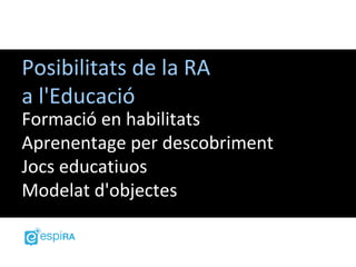 Posibilitats de la RA
a l'Educació
Formació en habilitats
Aprenentage per descobriment
Jocs educatiuos
Modelat d'objectes
 