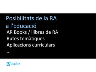 Posibilitats de la RA
a l'Educació
AR Books / llibres de RA
Rutes temàtiques
Aplicacions curriculars
...
 