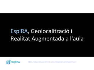 EspiRA, Geolocalització i
Realitat Augmentada a l'aula


      http://espiral.ascii164.com/espiral-ar/map/main
 