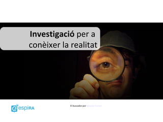 Investigació per a
conèixer la realitat




            El buscador por Ignacio Conejo
 