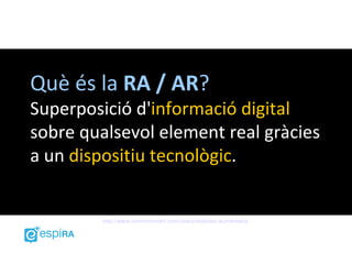 Què és la RA / AR?
Superposició d'informació digital
sobre qualsevol element real gràcies
a un dispositiu tecnològic.


        http://www.commoncraft.com/video/realidad-aumentada
 