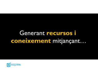 Generant recursos i
coneixement mitjançant…
 