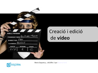 Creació i edició
                     de vídeo



Maria Claqueta y....ACCIÓN..!! por Roberto Ferló
 