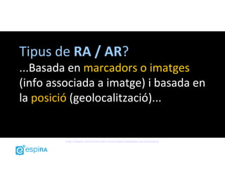 Tipus de RA / AR?
...Basada en marcadors o imatges
(info associada a imatge) i basada en
la posició (geolocalització)...


         http://www.commoncraft.com/video/realidad-aumentada
 