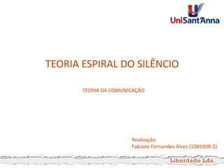 TEORIA ESPIRAL DO SILÊNCIO
TEORIA DA COMUNICAÇÃO

Realização
Fabiane Fernandes Alves (1085908-2)

 