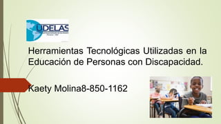 Herramientas Tecnológicas Utilizadas en la
Educación de Personas con Discapacidad.
Kaety Molina8-850-1162
 