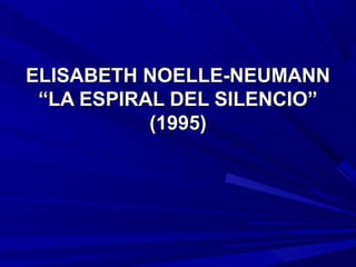 ELISABETH NOELLE-NEUMANNELISABETH NOELLE-NEUMANN
“LA ESPIRAL DEL SILENCIO”“LA ESPIRAL DEL SILENCIO”
(1995)(1995)
 
