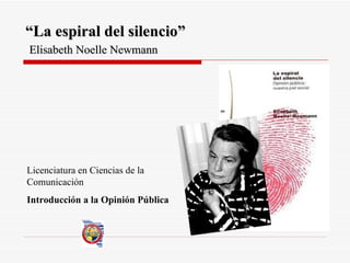 “ La espiral del silencio”   Elisabeth Noelle Newmann Licenciatura en Ciencias de la Comunicación Introducción a la Opinión Pública 