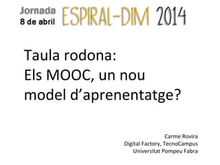 Taula rodona:
Els MOOC, un nou
model d’aprenentatge?
Carme Rovira
Digital Factory, TecnoCampus
Universitat Pompeu Fabra
 