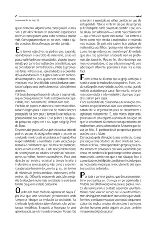 2                                                                                                        espiral
(continuação da pág. 1)                                   entendem a juventude, os velhos consideram que ela
                                                          está perdida. Não se lembram de que eles próprios
quele momento. Algumas não conseguiram, outras            já fizeram parte duma “juventude perdida” e que, nes-
sim. Estas descobriram em si mesmas capacidades           sa altura, consideravam — e ainda hoje consideram
novas e conseguiram voltar a dar sentido à própria        — que eram eles quem tinha razão. Faz lembrar a
vida. Conseguiram realizar-se, ser úteis, render e aju-   forma como hoje em dia a matemática é ensinada
dar os outros. Uma afirmação do valor da vida.            nas escolas. Os pais não sabem tirar dúvidas de

E                                                         matemática aos filhos, “porque eles não aprendem
     m termos objectivos os padres que, casando,          como nós aprendemos no nosso tempo”. É verdade
abandonaram o exercício do ministério, estão um           que eles não aprendem a tabuada nem os proble-
pouco na linha destes ressuscitados. Votados ao ano-      mas das torneiras. Mas, no fim, eles vão chegar aos
nimato por parte das instituições eclesiásticas, que      mesmos resultados, só que o fazem seguindo uma
os consideraram como traidores, infiéis às promes-        abordagem diferente, porventura mais rica e mais
sas feitas, folhas secas, seres falhados e aconselha-     fácil.
dos a abandonarem os lugares onde eram conheci-
dos como padres, eles, quase sem se darem conta,
venceram essa fase difícil da transição duma carrei-
                                                          F   oi há cerca de 40 anos que a Igreja começou a
                                                          sentir a saída de muitos dos seus padres. Estes, ten-
ra clerical para uma profissão normal, eclesialmente      do saído pelas mais variadas razões, na sua grande
anónima.                                                  maioria acabariam por casar. No entanto, seria de-
Foi dessa base que tiveram de refazer a própria vida,     masiado redutor e não verdadeiro dizer que os pa-
o que conseguiram com muito esforço e muita capa-         dres saíram para casar.
cidade, mas, naturalmente, também com êxito.              Face às medidas de ostracismo e de anulação ecle-
Por falta de padres as dioceses recorrem a colabo-        siástica de que foram/são alvo, eles sentiram neces-
radores leigos para o exercício de muitas funções         sidade de se organizarem para se encontrarem e
paroquiais há bem pouco tempo da exclusiva res-           apoiarem mutuamente. E, não menos importante,
ponsabilidade dos padres. Essa prática é de aplau-        para fazerem em conjunto a análise da situação em
dir porque os leigos têm o seu lugar na Igreja Povo       que se encontram. Reconheceram que não fizeram
de Deus.                                                  mal nenhum, antes pelo contrário, fizeram o que de-
Devemos dar graças a Deus por esta actual crise de        via ser feito. E, partindo desta perspectiva, planear
padres, porque ela obriga a hierarquia a recorrer ao      acções para o futuro.
serviço de membros da assembleia, entregando-lhes         Começando pela afirmação da sua existência, da sua
responsabilidades e suscitando, assim, vocações ge-       presença como cidadãos de pleno direito na comu-
nerosas e carismáticas que, noutras circunstâncias,       nidade eclesial, com capacidades próprias para po-
nunca veriam a luz do dia. E isto independentemente       der intervir em actividades eclesiais, assumindo que
de serem jovens ou adultos, casados ou solteiros,         estão em condições de poderem preencher lacunas
novos ou velhos, homens ou mulheres. Para uma             ministeriais, consideram que a sua situação face à
doação ao serviço eclesial a tempo inteiro é              comunidade eclesial pode constituir um incentivo para
irrelevante se se é casado ou não, como a experiên-       as necessárias mudanças no recrutamento dos agen-
cia abunadantemente documenta, p. ex., em termos          tes pastorais ordenados.
de missões ad gentes: médicos, professores, enfer-
meiros, etc. O Espírito sopra onde quer. Mas o espí-
rito de doação é muito mais exercitado no seio duma
                                                          P   or toda a parte os padres, que deixaram o minis-
                                                          tério, se organizaram. Começaram por aprofundar a
família do que no estado celibatário.                     história do celibato obrigatório para os padres. Nun-

O    velho tem muito medo de experiências novas. É
por isso que uma sociedade gerontocrática anda
                                                          ca desvalorizaram o celibato assumido voluntaria-
                                                          mente como valor ao serviço de Deus e dos irmãos,
                                                          mas distinguiram muito bem duas coisas que são di-
sempre a reboque da evolução da sociedade. As             ferentes: o celibato e vocação sacerdotal, porque uma
chefias da Igreja não se auto-reformam, são, por na-      coisa não implica a outra. Assim como é contra os
tureza, imobilistas. Enquanto a hierarquia for uma        direitos humanos proibir alguém de casar, também
gerontocracia, as reformas não avançam. Porque não        ninguém é obrigado a casar.
 