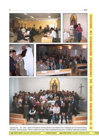 4                                                                                                                                                        espiral




                                                                                                                                                                     O X I E N C O N T R O N A C I O N A L D A F R AT E R N I TA S M O V I M E N T O E M I M A G E N S




Legenda (esq. – dir. / cima – baixo): O Presidente da Direcção fala à Assembleia Geral; Celebração de Encerramento (leitura;
comunhão; acção de graças); “Foto de Família” (com quase todos os participantes presentes, no final da Celebração Eucarística).
    página oficial na Internet: www.geocities.com/fraternitasmovimento   ! fraternitas@netcabo.pt   página oficial na Internet: www.geocities.com/fraternitasmovimento                                                                                                   ! fraternitas
 