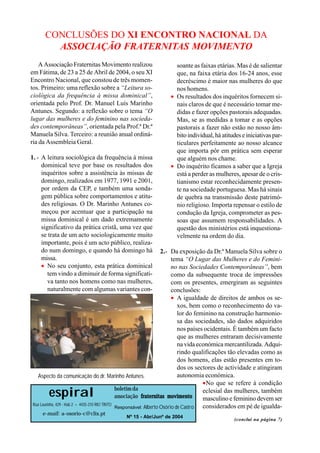 CONCLUSÕES DO XI ENCONTRO NACIONAL DA
        ASSOCIAÇÃO FRATERNITAS MOVIMENTO
    A Associação Fraternitas Movimento realizou                   soante as faixas etárias. Mas é de salientar
em Fátima, de 23 a 25 de Abril de 2004, o seu XI                  que, na faixa etária dos 16-24 anos, esse
Encontro Nacional, que constou de três momen-                     decréscimo é maior nas mulheres do que
tos. Primeiro: uma reflexão sobre a “Leitura so-                  nos homens.
ciológica da frequência à missa dominical”,                     • Os resultados dos inquéritos fornecem si-
orientada pelo Prof. Dr. Manuel Luís Marinho                      nais claros de que é necessário tomar me-
Antunes. Segundo: a reflexão sobre o tema “O                      didas e fazer opções pastorais adequadas.
lugar das mulheres e do feminino nas socieda-                     Mas, se as medidas a tomar e as opções
des contemporâneas”, orientada pela Prof.ª Dr.ª                   pastorais a fazer não estão no nosso âm-
Manuela Silva. Terceiro: a reunião anual ordiná-                  bito individual, há atitudes e iniciativas par-
ria da Assembleia Geral.                                          ticulares perfeitamente ao nosso alcance
                                                                  que importa pôr em prática sem esperar
1. - A leitura sociológica da frequência à missa                  que alguém nos chame.
     dominical teve por base os resultados dos                  • Do inquérito ficamos a saber que a Igreja
     inquéritos sobre a assistência às missas de                  está a perder as mulheres, apesar de o cris-
     domingo, realizados em 1977, 1991 e 2001,                    tianismo estar reconhecidamente presen-
     por ordem da CEP, e também uma sonda-                        te na sociedade portuguesa. Mas há sinais
     gem pública sobre comportamentos e atitu-                    de quebra na transmissão deste patrimó-
     des religiosas. O Dr. Marinho Antunes co-                    nio religioso. Importa repensar o estilo de
     meçou por acentuar que a participação na                     condução da Igreja, comprometer as pes-
     missa dominical é um dado extremamente                       soas que assumem responsabilidades. A
     significativo da prática cristã, uma vez que                 questão dos ministérios está inquestiona-
     se trata de um acto sociologicamente muito                   velmente na ordem do dia.
     importante, pois é um acto público, realiza-
     do num domingo, e quando há domingo há                         2.- Da exposição da Dr.ª Manuela Silva sobre o
     missa.                                                              tema “O Lugar das Mulheres e do Femini-
     • No seu conjunto, esta prática dominical                           no nas Sociedades Contemporâneas”, bem
        tem vindo a diminuir de forma significati-                       como da subsequente troca de impressões
        va tanto nos homens como nas mulheres,                           com os presentes, emergiram as seguintes
        naturalmente com algumas variantes con-                          conclusões:
                                                                         • A igualdade de direitos de ambos os se-
                                                                            xos, bem como o reconhecimento do va-
                                                                            lor do feminino na construção harmonio-
                                                                            sa das sociedades, são dados adquiridos
                                                                            nos países ocidentais. É também um facto
                                                                            que as mulheres entraram decisivamente
                                                                            na vida económica mercantilizada. Adqui-
                                                                            rindo qualificações tão elevadas como as
                                                                            dos homens, elas estão presentes em to-
                                                                            dos os sectores de actividade e atingiram
   Aspecto da comunicação do dr. Marinho Antunes.                           autonomia económica.
                                                                                      •No que se refere à condição
                                               boletim da
       espiral                                 associação fraternitas movimento
                                                                                      eclesial das mulheres, também
                                                                                      masculino e feminino devem ser
Rua Lourinha, 429 - Hab 2 = 4435-310 RIO TINTO                                        considerados em pé de igualda-
                                               Responsável: Alberto Osório de Castro
    e-mail: a-osorio-c@clix.pt
                                            Nº 15 - Abr/Junº de 2004
                                                                                              (conclui na página 7)
 