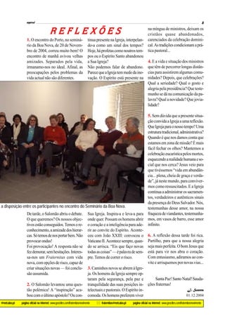espiral                                                                                                                                                         5

                                         REFLEXÕES                                                                 na míngua de ministros, deixam os
                                                                                                                   cristãos quase abandonados,
                   1. O encontro do Porto, no seminá-                        tinua presente na Igreja, interpelan- carenciados da celebração domini-
                   rio da Boa Nova, de 20 de Novem-                          do-a como um sinal dos tempos? cal. As tradições condicionam a prá-
                   bro de 2004, correu muito bem! O                          Hoje, há profetas como noutros tem- tica pastoral...
                   encontro de manhã avivou velhas                           pos ou o Espírito Santo abandonou
                   amizades. Separados pela vida,                            a Sua Igreja?                         4. E a vida e situação dos ministros
                   irmanamo-nos no ideal. Afinal, as                         Não podemos falar de abandono. que têm de percorrer longas distân-
                   preocupações pelos problemas da                           Parece que a Igreja tem medo da ino- cias para assistirem algumas comu-
                   vida actual não são diferentes.                           vação. O Espírito está presente na nidades? Depois, que celebrações?
                                                                                                                   Qual a seriedade? Qual o gosto e
                                                                                                                   alegria pela presidência? Que teste-
                                                                                                                   munho se dá na comunicação da pa-
                                                                                                                   lavra? Qual a novidade? Que jovia-
                                                                                                                   lidade?

                                                                                          5. Sem dúvida que a presente situa-
                                                                                          ção convida a Igreja a uma reflexão.
                                                                                          Que Igreja para o nosso tempo? Uma
                                                                                          estrutura tradicional, administrativa?
                                                                                          Quando é que nos damos conta que
                                                                                          estamos em zona de missão? É mais
                                                                                          fácil fechar os olhos? Mantemos a
                                                                                          celebração eucarística pelos mortos,
                                                                                          esquecendo a realidade humana e so-
                                                                                          cial que nos cerca? Jesus veio para
                                                                                          que tivéssemos “vida em abundân-
                                                                                          cia... plena, cheia de graça e verda-
                                                                                          de”, já neste mundo, para conviver-
                                                                                          mos como ressuscitados. E a Igreja
                                                                                          continua a administrar os sacramen-
                                                                                          tos, verdadeiros e autênticos sinais
                                                                                          da presença do Deus Salvador. Nós,
a disposição entre os participantes no encontro do Seminário da Boa Nova.                 testemunhas desse amor, na nossa
               De tarde, o Salomão abriu o debate. Sua Igreja. Inspira-a e leva-a para fraqueza de viandantes, testemunha-
               O que queremos? Os nossos objec- onde quer. Possam os homens abrir mos, em vasos de barro, esse amor
               tivos estão conseguidos. Temos o re- o coração e a inteligência para ade- infinito.
               conhecimento, a amizade dos hierar- rir ao convite do Espírito. Aconte-
               cas. Só temos de nos portar bem. Não ceu com João XXIII: convocou o 6. A reflexão dessa tarde foi rica.
               provocar ondas!                       Vaticano II. Acontece sempre, quan- Partilho, para que a nossa alegria
               Foi provocação! A resposta não se do se arrisca. “Eis que faço novas seja mais perfeita. O bom Jesus que
               fez demorar, sem hesitações. Interes- todas as coisas” — é palavra de sem- está para vir nos abra o coração.
               sa-nos um Fraternitas com vida pre. Temos de correr o risco.               Com entusiasmo, adiramos ao con-
               nova, com opções de risco, capaz de                                        vite e arrisquemos por novas vias...
               criar situações novas — foi conclu- 3. Caminhos novos se abrem à Igre-
               são assumida.                         ja. Os homens da Igreja sempre op-
                                                     taram pela segurança, pela paz e           Santa Paz! Santo Natal! Sauda-
               2. O Salomão levantou uma ques- tranquilidade das suas posições in- ções fraternas!
               tão polémica! A “inspiração” aca- telectuais e pastorais. O Espírito in-                              J. Soares
               bou com o último apóstolo? Ou con- comoda. Os homens preferem viver                                  01.12.2004

@netcabo.pt   página oficial na Internet: www.geocities.com/fraternitasmovimento   * fraternitas@netcabo.pt   página oficial na Internet: www.geocities.com/fraternitasmovimento
 