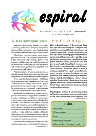 espiral
                                                boletim da associação                   FRATERNITAS MOVIMENTO
                                                                    Nº 19 - Abril / Junho de 2005



NA HORA DO RENDER DA GUARDA                                         EDITORIAL
     Após oito anos de caminhada, poderemos dizer que a nossa    Eleito na Assembleia-Geral de Fraternitas em 24 de
Associação já ganhou rosto e definição, que nós próprios         Abril, queria dedicar uma primeira palavra a todos quantos antes
aclarámos ideias relativamente à nossa situação eclesial e       de mim fizeram crescer e solidificar este movimento, com a sua
que estamos preparados para novos rasgos e novos horizontes.     competência, generosidade e profunda fraternidade para com
     Olhando para os acontecimentos com o sentido                todos os que estamos nesta situação peculiar de dispensados do
providencialista do P. Filipe, consegue-se perceber que o        exercício ministerial. Uma primeira palavra de gratidão, apreço
Espírito Santo suscita sempre em tempo oportuno aquela           e profundíssima admiração para com o nosso Presidente desde o
inspiração que há de conduzir às transformações que são          primeiro momento há oito anos, o Prof. Dr. João Simão. Para
necessárias. Então, é nossa obrigação tentar descobrir em        além do nosso Fundador, Cónego Filipe de Figueiredo a quem
cada momento qual é o papel que nos está destinado nesta         Deus já concedeu a graça de viver na Sua presença definitiva, o
conjuntura de renovação eclesial.                                João foi sem dúvida a personalidade que mais nos marcou, e
     Perante a actual crise de vocações, a nossa decisão de      constituiu a verdadeira “pedra angular” do nosso Movimento,
pedir a dispensa do celibato é susceptível de ser valorizada     sempre com uma enorme simplicidade de trato, uma
negativamente, mas também pode ter uma valoração positiva.       profundíssima lucidez intelectual, um dom magnífico de expressão
     A visão negativa avalia-a como deserção e infidelidade a    e escrita, e sobretudo com tudo aquilo que o configura como um
um compromisso assumido. Institucionalmente é esse o juízo.      verdadeiro “Homem de Deus”. Nunca seremos capazes de
Tendo em conta que, ao longo da sua história, a Igreja já        agradecer tamanho dom, e nesta gratidão devemos englobar
passou por muitas crises graves e sempre conseguiu superá-       também todos os que com ele foram os dirigentes generosos e
las, esta será mais uma e, porventura, a de menores dimensões.   competentes durante estes anos.
Apenas uma questão de tempo e a crise logo se resolverá.
                                                                 Chegada agora a minha vez de assumir a tarefa, embora
     A visão positiva considera-a uma chamada de atenção         perfeitamente consciente de que nunca serei capaz de atingir o
para uma situação institucional que precisa de ser revista. É    seu nível, apenas poderei prometer esforçar-me por servir todos
minha convicção de que não há falta de vocações para o                                                      (continua na pág. 3)
serviço dos outros, mesmo nos ministérios ordenados. Basta
considerar a forma entusiasta como os jovens aderem aos
serviços de voluntariado, não hesitando em participar nas                                Sumário:
missões ad gentes e noutras iniciativas humanitárias, mesmo         A nossa Páscoa                                        3
com sacrifício das suas próprias carreiras. Se não chegam ao
sacerdócio é porque não lhes são garantidas as liberdades           XII Encontro Nacional                                 4
fundamentais inerentes à própria natureza humana, como seja
o direito de constituírem família, se assim o desejarem. Na         Breves...                                             6
dúvida, pessoas conscientes não arriscam.
                                                                    Igreja ao ritmo do Pentecostes                        7
     Várias vezes ouvi o Reitor do meu Seminário dizer-nos o
seguinte: quando uma árvore é fustigada pelo vento, são os          In Memoriam... Drª. Mª Fernanda M. Fernandes          8
                                          (continua na pág. 2)
 