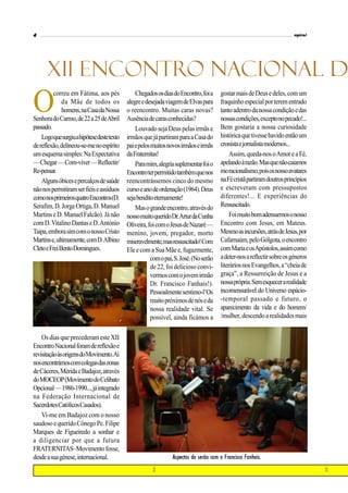 4                                                                                                                         espiral




      XII ENCONTRO NACIONAL DA
O        correu em Fátima, aos pés
              da Mãe de todos os
              homens, na Casa da Nossa
Senhora do Carmo, de 22 a 25 de Abril
                                                 Chegados os dias do Encontro, foi a
                                             alegre e desejada viagem de Elvas para
                                             o reencontro. Muitas caras novas?
                                             Ausência de caras conhecidas?
                                                                                        gostar mais de Deus e deles, com um
                                                                                        fraquinho especial por terem entrado
                                                                                        tanto adentro da nossa condição e das
                                                                                        nossas condições, excepto no pecado!...
passado.                                         Louvado seja Deus pelas irmãs e        Bem gostaria a nossa curiosidade
    Logo que surgiu a hipótese deste texto   irmãos que já partiram para a Casa do      histórica que tivesse havido então um
de reflexão, delineou-se-me no espírito      pai e pelos muitos novos irmãos e irmãs    cronista e jornalista modernos...
um esquema simples: Na Expectativa           da Fraternitas!                                 Assim, queda-nos o Amor e a Fé,
— Chegar — Com-viver — Reflectir/                Para mim, alegria suplementar foi o    apelando à razão. Mas que não caiamos
Re-pensar.                                   Encontro ter permitido também que nos      mo racionalismo, pois os nosso avatares
    Alguns óbices e percalços de saúde       reencontrássemos cinco do mesmo            na Fé cristã partiram doutros princípios
não nos permitiram ser fiéis e assíduos      curso e ano de ordenação (1964). Deus      e escreveram com pressupostos
como nos primeiros quatro Encontros (D.      seja bendito eternamente!                  diferentes!... E experiências do
Serafim, D. Jorge Ortiga, D. Manuel              Mas o grande encontro, através do      Ressuscitado.
Martins e D. Manuel Falcão). Já não          nosso muito querido Dr.Artur da Cunha           Foi muito bom adensarmos o nosso
com D. Vitalino Dantas e D. António          Oliveira, foi com o Jesus de Nazaré —      Encontro com Jesus, em Mateus.
Taipa, embora sim com o nosso Cristo         menino, jovem, pregador, morto             Mesmo as incursões, atrás de Jesus, por
Martins e, ultimamente, com D. Albino        miseravelmente, mas ressuscitado! Com      Cafarnaúm, pelo Gólgota, o encontro
Cleto e Frei Bento Domingues.                Ele e com a Sua Mãe e, fugazmente,         com Maria e os Apóstolos, assim como
                                                        com o pai, S. José. (No serão   a deter-nos a reflectir sobre os géneros
                                                        de 22, foi delicioso convi-     literários nos Evangelhos, a “cheia de
                                                        vermos com o jovem irmão        graça”, a Ressurreição de Jesus e a
                                                        Dr. Francisco Fanhais!).        nossa própria. Sem esquecer a realidade
                                                        Pessoalmente sentimo-l’Os       incomensurável do Universo espácio-
                                                        muito próximos de nós e da      -temporal passado e futuro, o
                                                        nossa realidade vital. Se       aparecimento da vida e do homem/
                                                        possível, ainda ficámos a       /mulher, descendo a realidades mais


    Os dias que precederam este XII
Encontro Nacional foram de reflexão e
revisitação às origens do Movimento.Aí
nos encontrámos com colegas das zonas
de Cáceres, Mérida e Badajoz, através
do MOCEOP (Movimento do Celibato
Opcional — 1986-1990..., já integrado
na Federação Internacional de
Sacerdotes Católicos Casados).
    Vi-me em Badajoz com o nosso
saudoso e querido Cónego Pe. Filipe
Marques de Figueiredo a sonhar e
a diligenciar por que a futura
FRATERNITAS–Movimento fosse,
desde a sua génese, internacional.                                Aspectos do serão com o Francisco Fanhais.
 