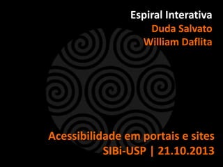 Espiral Interativa
Duda Salvato
William Daflita

Acessibilidade em portais e sites
SIBi-USP | 21.10.2013
http://slidesha.re/17YzFD3

 