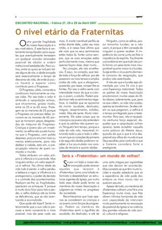 4                                                                                                                                             espiral

ENCONTRO NACIONAL - Fátima 27, 28 e 29 de Abril 2007


O nível etário da Fraternitas
                                                 mais. A morte inevitável perfila-se                      Ninguém, como os velhos, pos-
 O         utra grande fragilidade
           da nossa Associação é o
seu nível etário. E este facto é cer-
                                                 então diante dele, cada vez mais
                                                 nítida, e é nessa fase última que
                                                                                                      sui tamanha lucidez; se a não
                                                                                                      usam, é porque a têm cansada de
tamente tranquilizador para aque-                ele nota que os seus sentimentos                     ninguém a querer receber. À im-
les que eventualmente temessem                   estão todos lá, fortes como sem-                     potência da carne junta-se-lhes a
um qualquer arroubo renovador                    pre, que as suas emoções estão                       impotência do espírito. Facilmente
passível de abalar a ordem                       particularmente vivas, mesmo que                     concordamos em que tudo isto jun-
institucional estabelecida. Para ou-             apenas façam doer, doer muito…                       to forma um peso tanto mais insu-
tros, entre os quais se incluem tal-                  No coração, ele não envelhe-                    portável quanto maior é a lucidez.
vez alguns de nós, a idade avnçada               ceu. É aqui, no coração, que resi-                   Surge então o vírus particularmen-
será essencialmente o tempo de                   de toda a força da velhice: por ele                  te corrosivo da resignação, que
descanso da vida, de onde já pou-                passaram as mais tensas e amplas                     produz vida esterilizada.
co haverá a esperar como                         ondas da vida, que o alargaram,                          A não ser que a lucidez seja ali-
contributo para o Progresso.                     querendo, por vezes, romper-lhe os                   mentada por uma Fé viva e por
    O Progresso, aliás, comanda e                limites. Por isso o velho sente com                  uma Esperança indomável. Todos
condiciona tiranicamente as nos-                 intensidade maior do que a crian-                    os padres da nossa Associação
sas vidas. Por isso todo o valor é               ça, o jovem, o adulto. Podem pre-                    proclamaram muitas vezes do Al-
atribuído à «população activa»,                  dominar nele os sentimentos nega-                    tar abaixo, solenemente, que, para
que situaríamos, grosso modo,                    tivos, à medida que se aproxima                      os que crêem, «a vida não acaba;
entre os 25 e os 65 anos. Prote-                 da morte: saudade, desilusão,                        apenas se transforma». Se eles crê-
gem-se os menores de 25 porque                   mágoa, ressentimento, solidão,                       em no que pregaram, a velhice é
o Progresso vai precisar deles; ar-              medo. Mas ele sente. Muito inten-                    o tempo privilegiado para o teste-
rumam-se os maiores de 65 por-                   samente. Ele sabe coisas que as                      munhar. Para isso, não é necessá-
que se tornaram peças desgasta-                  crianças e os jovens não entendem                    ria nenhuma força especial, da-
das da máquina do Progresso.                     e que os adultos não querem ou-                      quelas que a «população activa»
Crianças e jovens são um investi-                vir. Ninguém tem tempo, porque a                     aprecia; basta acreditar naquela
mento; os velhos são sucata huma-                roda da vida rola, inexorável, tri-                  outra palavra do Mestre Jesus,
na que o Progresso, com polido                   turando toda a paz e todo o silên-                   quando diz que o que é vil e des-
desprezo, procura arrumar mais ou                cio em que os corações da primeira                   prezível aos olhos do mundo é que
menos esteticamente, para não                    e da segunda idades poderiam re-                     Deus escolheu para confundir o que
desfear a cidade, esta sim, a pre-               ceber a luz acumulada nos cora-                      o Sistema considera forte e
ocupação máxima de quem co-                      ções da terceira e quarta idades.                    prestigiante.
manda o mundo.
    Todos atribuem um valor pró-                     Será a «Fraternitas» um mundo de velhos?
prio à infância e à juventude. Mas
ninguém atribui um valor específi-
co à velhice. Na última idade da
vida tudo é perda: o velho perdeu
                                                      S  e por um lado a nossa ida-
                                                         de avançada pode serenar
                                                  aqueles que receiam a
                                                                                                      uma certa mágoa por ingratidões
                                                                                                      que não deviam ter acontecido.
                                                                                                      Mas constata-se que têm muita lu-
a beleza e o vigor; a influência e o              «Fraternitas» como uma lufada re-                   cidez e aquela sabedoria que só
protagonismo; o poder de decisão                  formista a desestabilizar as estru-                 a experiência de vida pode dar,
e o controle dos acontecimentos.                  turas vigentes da Igreja, por outro                 embora os mais novos não os
Realçam-se-lhe as fragilidades,                   lado essa idade pode tentar os                      queiram escutar.
aparecem os achaques. E porque                    membros da nossa Associação a                           Apesar de tudo, os membros da
é muito duro ficar para trás e per-               julgarem-se inúteis no progresso                    «Fraternitas» cultivam uma Fé e uma
der, o velho disfarça até ao limite               da sociedade.                                       Esperança muito vivas, que lhes
as deficiências, que se vão acen-                     Reconhecemos que hoje ape-                      abrem infinitos horizontes de vida
tuando e acumulando.                              nas se consideram as crianças e                     com capacidade de intervirem
    Que pode ele fazer? Sente in-                 os jovens como forças de progres-                   muito positivamente na renovação
teriormente que a sua vida é pre-                 so. Podem os membros da                             da pastoral da Igreja e na vivência
ciosa e tenta conservá-la o mais                  «Fraternitas» sentir o aguilhão da                  dos grandes valores da vida soci-
possível, mas ela pesa cada vez                   saudade, da desilusão, e até de                     al, cultural e religiosa.


       página oficial na Internet: www.fraternitas.pt * e-mail: geral@fraternitas.pt * página oficial na Internet: www.fraternitas.pt * e-mail: direccao@fraternitas.pt * pági
 