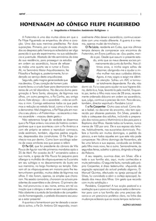 l
espiral                                                                                                         3



 Homenagem ao Cónego Filipe Figueiredo
                             :: Arquitecto e Primeiro Assistente Religioso ::

    A Fraternitas é uma das muitas obras em que o       avelmente «Não deixei o sacerdócio, continuo sacer-
P Filipe Figueiredo se empenhou de alma e cora-
 .e                                                     dote com uma missão diferente. A guerra é a mes-
ção. Uma das suas meninas predilectas. Por duas         ma, apenas mudei de trincheira.»
suposições. Primeira, por a nossa situação de vota-         O P Lúcio residente em Cuba, que nos últimos
                                                                .e Lúcio,
dos ao desprezo pela hierarquia eclesiástica ser algo   tempos deixara de comparecer aos encontros da
parecida à que ele experimentou na sua adolescên-       Fraternitas, em Évora justificou-se: «Sou padre, mari-
cia e juventude. Afastado de três seminários da área             do e pai. Desde que assumi o presente esta-
da sua residência, para prosseguir os estudos                       do, sinto que os meus deveres sociais pri-
em ordem ao sacerdócio, houve de refazer                              meiramente são junto da família. Nos úl-
as malas uma quarta vez e rumar a Évora.                               timos anos, a minha sogra sofreu de
Ali, no Seminário Maior Arquidiocesano, fez                            Alzaimer, obrigando-me a ajudar a mi-
Filosofia e Teologia e, posteriormente, foi or-                        nha mulher nos seus cuidados diários.
denado ao serviço desta arquidiocese.                                  Agora, é meu sogro a exigir-me idênti-
    Segunda, pela magna generosidade que                               ca atenção. Sofreu um AVC e tornou-
nos devotou. O seu coração de homem justo                              se totalmente dependente. Por ele, não
e santo levou-o a tudo fazer para desmoronar as bar-    dormi cá. Fui a casa para ajudar na sua higiene diá-
reiras de um tal abandono. No decurso duma pere-        ria, deitá-lo e, hoje, levantá-lo pela manhã. Enquan-
grinação à Terra Santa, abraçara, de lágrimas nos       to pai, tenho o filho mais novo de 28 anos, recente-
olhos, um outro peregrino, o P Canha, seu antigo
                                 .e                     mente ordenado diácono em ordem ao sacerdócio,
aluno. Este abraço – diz o sacerdote – «não se confi-   que, julgo, continua a precisar de mim. Para ele sou,
nou a mim. Comigo estávamos todos os que pedi-          também, director espiritual.» Parabéns Lúcio!
mos a redução ao estado laical, como o futuro veio          E o P Carpentier Outro caso actual. Como dis-
                                                                 .e Carpentier.
a demonstrar. Mal chegámos, o P Filipe pôs em mar-
                                  .e                    se a Isabel, no decorrer do encontro, não tem apa-
cha o seu plano.» «A Fraternitas» – acrescenta o mes-   recido por afazeres pastorais. Em Silves, preside a
mo sacerdote – «nasceu deste gesto.»                    toda a catequese dos adultos, incluindo a prepara-
    Não estaremos longe da verdade se dissermos         ção dos noivos para o Matrimónio e dos pais para o
que o P Filipe anteviu nos anais da história contem-
        .e                                              Baptismo dos filhos. Assiste todos os funerais, nunca
porânea que o que aconteceu com o P Américo e
                                         .e             menos de 100 por ano. Ele e sua esposa são leito-
com ele próprio se estava a reproduzir connosco,        res, habitualmente, nas eucaristias dominicais. Pro-
onde existiriam, também, algumas pedras angula-         fere a homilia em muitos domingos, a pedido do
res, desprezadas dos construtores. O P Filipe co-
                                          .e            pároco, e em todos aqueles em que este não pode
nhecia-nos por dentro. Como bom sociólogo sabe-         comparecer. No último domingo de Novembro, ele
ria de casos similares aos que passo a referir.         fez uma leitura e sua esposa, conduzida ao âmbão
    O P Gil que foi presidente da câmara de Vila
        .e Gil,                                         pelo filho mais novo, fez a outra. Semanalmente, às
Pouca de Aguiar nos três primeiros mandatos após o      segundas-feiras, substitui o pároco, dirigindo a liturgia
25 de Abril. Por ocasião do 8.º aniversário sobre a     da Palavra.
sua morte, a igreja de Vila Pouca foi pequena para          A seu respeito, ouvimos dizer, em Silves: «Ele e
albergar a multidão de vilapouquenses na Eucaristia     toda a sua família são, aqui, muito conhecidos e
em seu sufrágio e no descerramento do busto em          muito estimados.» O seguinte facto, narrado pelo pró-
sua memória, no largo fronteiriço ao templo. Esta-      prio Carpentier, é disso testemunha: «Aquando da
vam ali os vilapouquenses em maioria para lhe tes-      sagração episcopal do actual prelado algarvio, D.
temunharem gratidão, muitos deles de lágrimas nos       Manuel Quintas, efectuada na igreja paroquial de
olhos. E não foram, apenas, os simples que chora-       Silves, fui convidado a abrir o cortejo episcopal, la-
ram. Na sessão camarária, choraram os actuais pre-      deado dos meus dois filhos. Um gesto que recordo
sidentes da assembleia e de câmara. O primeiro de-      com muita satisfação.»
les, mal pronunciou o seu nome, entrou em tal co-           Parabéns, Carpentier! A tua acção pastoral e a
moção que o obrigou a retirar-se sem mais palavras.     aceitação que o povo e a hierarquia estão a demons-
Não obstante a auréola de bondade e de competên-        trar para com a tua família são uma preciosa ala-
cia do homenageado, o prelado diocesano escusou-        vanca e um prenúncio profético claro, na linha das
se a estar presente!                                    mudanças eclesiais que os novos tempos reclamam.
    A quantos o lamentavam por ter deixado o sacer-
dócio activo, o P Dr. António Gil respondia, invari-
                  .e                                                                           Alípio Afonso
                                                                                               Alípio
 