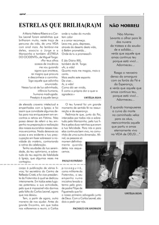 l
espiral                                                                                                7



ESTRELAS QUE BRILHA(RA)M                                                     Não Morreu
    A Maria Helena Ribeiro e o Car-     onde a nudez do mundo                      Não Morreu
los Leonel foram estrelinhas que        tem calor                            Levanta o olhar para lá
brilharam muito, neste troço de         e o amor recomeça.
                                                                                  das nuvens
percurso da vida, de uma VIDA           Leva-me, pois, depressa,
com sinal mais. Ao lembrar-me           através do deserto desta vida,       da tristeza e da sauda-
deles, associo o Jorge e a              à Belém prometida...                    de e solidão...
Mariazinha e também «ESTRELA            Onde és tu a promessa?»               verás que aquele que
DO OCIDENTE», de Miguel Torga:                                                amas continua teu
                    «Por teus olhos     E (do Diário XIII),                    porque está vivo!...
               acesos de inocência      também de M. Torga:                       Adormeceu...
                   me vou guiando       «Ai, a vida!
               agora que anoitece,      Quanto mais me magoa, mais a
           rei magno que procura        canto.                                  Rasga o nevoeiro
        e desconhece o caminho.         Mais exalto este espanto             denso da amargura
        Sigo aquele que adivinho        De viver...                           com os faróis da Fé e
                       anunciado.       Ai, a vida!                             da Esperança,
  Nessa luz só de luz adivinhada,       Como dói ser vivida,                 e verás que aquele que
                 infância humana,       E como a própria dor a quer e         amas continua teu,
             humana madrugada.          agradece.»
                                                                               porque está vivo!...
          Presépio é aquele berço                          Urtélia Silva
                                                           Urtélia Silv
                                                                                  Adormeceu...
de elevada craveira intelectual e           O teu funeral foi um grande
empenhadas com a Igreja; e foi          momento de sentida fé na ressur-     E quando transpuseres
assim que convidaste algumas de-        reição e de esperança.                 a curva da morte
las para nos enriquecerem em en-            Pedimos-te que, junto do Pai,      na caminhada veloz
contros e retiros em Fátima. Não        intercedas por todos nós e sobre-        para os céus,
posso deixar de referir o teu em-       tudo pela Mariazinha, pela tua fi-
                                                                              reencontrarás aquele
penho na preparação e realização        lha e pelas duas netinhas que eram
das nossas eucaristias nesses mes-      a tua felicidade. Para nós e para     que partiu e amas
mos encontros. Nada deixavas ao         elas continuas bem vivo, na comu-       eternamente vivo
acaso e era evidente a tua preo-        nhão de uma outra dimensão. Afi-     na VIDA de DEUS!...”
cupação em fazer sobressair a no-       nal, as pessoas só
vidade do mistério, contrariando        morrem definitiva-
a rotina da celebração.                 mente quando
    Tenho saudades da tua sereni-       delas nos esque-
dade, do teu optimismo, e sobre-        cemos.
tudo do teu espírito de fidelidade
à Igreja, que algumas vezes me
contagiou.                              Paulo Eufrásio
                                              Eufrásio


corpo à publicação de vários li-        prosseguirá,
vros; foi secretário do Centro de       como militante da
Reflexão Cristã; e foi vice-presiden-   Fraternitas, o seu
te da Fraternitas à qual se dedicou     empenho numa
inteiramente. Em todos estes luga-      iniciativa levada a
res patenteou a sua actividade,         termo pelo gran-
pelo que é impossível não darmos        de padre Filipe de
pela falta do Carlos Leonel, agora      Figueiredo que foi
                                                                                       Urtélia Silva
                                                                                       Urtélia Silv
que nos deixou.                         o nosso primeiro advogado junto
    Tem, a partir de agora, outra       de Deus. Com o Carlos Leonel, são
maneira de nos ajudar. Antes do         dois a pedir por nós.
grande Encontro, em que todos
nos voltaremos a reunir, o Carlos                Pacheco de Andrade
                                                   checo
 