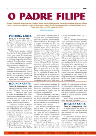 4                                                                                                                            espiral




    O padre Filipe
        Fraternitas dev               Nasceu                foi
A nossa Fraternitas deve-lhe o que é. Nasceu dele e por ele foi alimentada com o carinho de pai amoroso até que
                     seguintes cartas,                               tantos quantos foi
 Deus o chamou. As seguintes cartas, endereçadas a alguns de nós, tantos quantos foi localizando, falam por si.
                                   oram set
                                  Foram sete: cinco em 1986 e duas em 2000.
                                                        Alípio M. Afonso
                                                        Alípio



     Primeira carta                               «Esta carta é o convite que lhe di-     e o meu amor esteja neles» (Jo 17,
                                              rijo com toda a amizade fraterna,           21-23 e 26).
    Évora, 13 de Maio de 1996:                para si e sua esposa, no caso de po-            E em P «Escrevo para os irmãos
                                                                                                     .S.:
    «A ideia surgiu em Fátima, aos pés        derem participar os dois. Faço-o com        cujas direcções consegui recolher,
de Nossa Senhora: promover um re-
                                              a oração sacerdotal de Jesus nos            sem intenção de excluir ninguém. Se
tiro espiritual, no Santuário de Fáti-
                                              ouvidos e no coração, que tem sido          conhecer alguém interessado entre-
ma, para sacerdotes casados e suas
                                              alimento destes dias no Evangelho           gue-lhe esta carta ou fotocópia.»
esposas.
                                              das Eucaristias: “Peço-te para que to-          Este retiro foi um êxito. Fizemos a
    Partilhei-a com o nosso irmão no
                                              dos eles vivam sempre unidos. Pai,          nossa confissão catársica. D. Serafim
Sacerdócio, Dr. José Borges de Oli-
                                              que eles estejam sempre tão unidos          orientou-o superiormente. Com as
veira e a sua esposa Bernardete, que,
                                              a nós como tu estás a Mim e eu a Ti.        palavras de sábio pastor recebemos
havia três anos participavam no reti-
                                              Desta maneira, o mundo há-de acre-          dele uma outra lição de mestre – a
ro anual da Associação dos Missio-
                                              ditar que Tu Me enviaste. Dei-lhes a        superior capacidade em ouvir-nos
nários de Cristo Sacerdote, também,
                                              mesma glória que Tu Me deste, para          sem qualquer lamento da sua parte.
em Fátima. Acolheram-na com ale-
                                              que vivam intimamente unidos entre          Saímos do retiro espiritualmente re-
gria, entusiasmo e esperança…
                                              si como Eu e Tu vivemos unidos, tam-        confortados e mais reconciliados
    Pusemos mãos à obra e tudo está
                                              bém. Eu vivo neles e Tu em Mim.             connosco e com os nossos irmãos
a postos. A casa está reservada, o
                                              Deste modo a sua união será perfei-         sacerdotes no activo. Por isso expri-
banquete está preparado e a mesa
                                              ta. E o mundo há-de saber que Tu            mimos em comum o desejo de repe-
pronta. Será orientador do retiro D.
                                              Me enviaste e que os amas como a            tir a experiência mais vezes. O Pe.
Serafim, bispo de Leiria/Fátima, que
                                              Mim. Eu dei-lhes a conhecer quem            Filipe, sem demoras, faz-se executan-
nos acolhe de 1 a 4 de Agosto.»
                                              és Tu e vou continuar a fazê-lo, para       te do nosso desejo, como atestam
    Agora são os convites:
                                              que eles se amem, como Tu Me amas           as cartas seguintes.

     segunda carta                            mas foi uma verdadeira explosão do          casados da vossa diocese ou da vos-
    Fátima, de 4 de Agosto de 1986:           sobrenatural. Vivemos um clima de           sa congregação religiosa e as vos-
    «Terminou hoje em Fátima o reti-          Cenáculo, com Maria, a Mãe de Je-           sas sugestões para que tudo corra
ro para 25 padres casados e suas              sus, constantes na oração, num só           pelo melhor. Pedimos, também, para
esposas (…). Depois de bater a vári-          coração e numa só alma.                     esta acção apostólica as vossas ora-
as portas de sacerdotes para orien-               O Espírito Santo veio e encheu o        ções e as orações da vossa grande
tarem o retiro de sacerdotes casados,         coração de todos. Sararam-se mui-           comunidade.
sem êxito, quis Nossa Senhora que             tas feridas profundas e ainda aber-            Vosso servo, muito dedicado e
o seu orientador fosse o Sr. D.               tas e tudo terminou com um impulso          grato, P Filipe Figueiredo.»
                                                                                                  .e
Serafim, bispo de Leiria/Fátima.              enorme de realizar a palavra de Je-
    O retiro foi acolhido de braços           sus: Ide por todo o mundo…                      terceira carta
abertos por quase todos os que tive-              Está marcado um segundo turno               Évora, de 15 de Agosto de 1986:
ram conhecimento da sua realização,           para os dias 31 de Outubro e 1 e 2              «Como podeis ver, nos vossos ca-
com verdadeira fome e sede de en-             de Novembro próximos, em Fátima,            lendários, os retiros podem fazer-se
contro mais demorado e profundo               na Casa de Nossa Senhora do                 sem perda de dias úteis, de trabalho
com Deus e a Igreja.                          Carmelo, do Santuário. Simultanea-          profissional.»
    Muitos não puderam vir por já             mente, realizar-se-á um retiro para               E justificativa, também, da sua
estarem comprometidos nestes dias.            jovens, filhos destes casais e de ou-       utilidade, com a passagem da Escri-
Vieram os que puderam e quiseram,             tros, no Centro Paulo VI.                   tura: «Se hoje ouvirdes a Voz de Deus
de alma aberta, franca e generosa.                Pedimos a V. Ex.ª Rev.ma, o me-         não fecheis os vossos corações» e
Foi Nossa Senhora que os trouxe.              lhor empenho activo para que parti-         com o aforismo «Não deixes para
    O que foi o retiro é difícil dizê-lo,     cipem o maior número de padres              amanhã o que podes fazer hoje.»


    e-mail: geral@fraternitas.pt * página oficial na Internet: www.fraternitas.pt * e-mail: direccao@fraternitas.pt * página oficial na Internet: w
 