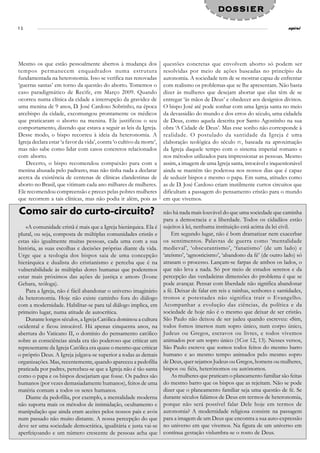 DOSSIER
12                                                                                                                             espiral




Mesmo os que estão pessoalmente abertos à mudança dos                  questões concretas que envolvem aborto só podem ser
tempos permanecem enquadrados numa estrutura                           resolvidas por meio de ações baseadas no princípio da
fundamentada na heteronomia. Isso se verifica nas renovadas            autonomia. A sociedade tem de se mostrar capaz de enfrentar
‘guerras santas’ em torno da questão do aborto. Tomemos o              com realismo os problemas que se lhe apresentam. Não basta
caso paradigmático de Recife, em Março 2009. Quando                    dizer às mulheres que desejam abortar que elas têm de se
ocorreu numa clínica da cidade a interrupção da gravidez de            entregar ‘às mãos de Deus’ e obedecer aos desígnios divinos.
uma menina de 9 anos, D. José Cardoso Sobrinho, na época               O bispo José até pode sonhar com uma Igreja santa no meio
arcebispo da cidade, excomungou prontamente os médicos                 da devassidão do mundo e dos erros do século, uma cidadela
que praticaram o aborto na menina. Ele justificou o seu                de Deus, como aquela descrita por Santo Agostinho na sua
comportamento, dizendo que estava a seguir as leis da Igreja.          obra ‘A Cidade de Deus’. Mas esse sonho não corresponde à
Desse modo, o bispo recorreu à ideia da heteronomia. A                 realidade. O postulado da santidade da Igreja é uma
Igreja declara estar ‘a favor da vida’, contra ‘o cultivo da morte’,   elaboração teológica do século IV, baseada na aproximação
mas não sabe como lidar com casos concretos relacionados               da Igreja daquele tempo com o sistema imperial romano e
com aborto.                                                            nos métodos utilizados para impressionar as pessoas. Mesmo
   Decerto, o bispo recomendou compaixão para com a                    assim, a imagem de uma Igreja santa, intocável e inquestionável
menina abusada pelo padrasto, mas não tinha nada a declarar            ainda se mantém tão poderosa nos nossos dias que é capaz
acerca da existência de centenas de clínicas clandestinas de           de seduzir bispos e mesmo o papa. Em suma, atitudes como
aborto no Brasil, que vitimam cada ano milhares de mulheres.           as de D. José Cardoso criam inutilmente curtos circuitos que
Ele recomendou compreensão e preces pelas pobres mulheres              dificultam a passagem do pensamento cristão para o mundo
que recorrem a tais clínicas, mas não podia ir além, pois as           em que vivemos.

Como sair do curto-circuito?                                           não há nada mais louvável do que uma sociedade que caminha
                                                                       para a democracia e a liberdade. Todos os cidadãos estão
    «A comunidade cristã é mais que a Igreja hierárquica. Ela é        sujeitos à lei, nenhuma instituição está acima da lei civil.
plural, ou seja, composta de múltiplas comunidades cristãs e               Em segundo lugar, não é bom dramatizar nem exacerbar
estas são igualmente muitas pessoas, cada uma com a sua                os sentimentos. Palavras de guerra como ‘mentalidade
história, as suas escolhas e decisões próprias diante da vida.         medieval’, ‘obscurantismo’, ‘fanatismo’ (de um lado) e
Urge que a teologia dos bispos saia de uma concepção                   ‘ateísmo’, ‘agnosticismo’, ‘abandono da fé’ (de outro lado) só
hierárquica e dualista do cristianismo e perceba que é na              atrasam o processo. Lançam-se farpas de ambos os lados, o
vulnerabilidade às múltiplas dores humanas que poderemos               que não leva a nada. Só por meio de estudos serenos e da
estar mais próximos das ações de justiça e amor» (Ivone                percepção das verdadeiras dimensões do problema é que se
Gebara, teóloga).                                                      pode avançar. Pensar com liberdade não significa abandonar
    Para a Igreja, não é fácil abandonar o universo imaginário         a fé. Deixar de falar em reis e rainhas, senhores e santidades,
da heteronomia. Hoje não existe caminho fora do diálogo                tronos e potestades não significa trair o Evangelho.
com a modernidade. Habilitar-se para tal diálogo implica, em           Acompanhar a evolução das ciências, da política e da
primeiro lugar, numa atitude de autocrítica.                           sociedade de hoje não é o mesmo que deixar de ser cristão.
    Durante longos séculos, a Igreja Católica dominou a cultura        São Paulo não deixou de ser judeu quando escreveu: «Sim,
ocidental e ficou intocável. Há apenas cinquenta anos, na              todos fomos imersos num sopro único, num corpo único,
abertura do Vaticano II, o domínio do pensamento católico              Judeus ou Gregos, escravos ou livres, e todos vivemos
sobre as consciências ainda era tão poderoso que criticar um           animados por um sopro único (1Cor 12, 13). Nesses versos,
representante da Igreja Católica era quase o mesmo que criticar        São Paulo escreve que somos todos feitos do mesmo barro
o próprio Deus. A Igreja julgava-se superior a todas as demais         humano e ao mesmo tempo animados pelo mesmo sopro
organizações. Mas, recentemente, quando apareceu a pedofilia           de Deus, quer sejamos Judeus ou Gregos, homens ou mulheres,
praticada por padres, percebeu-se que a Igreja não é tão santa         bispos ou fiéis, heterónomos ou autónomos.
como o papa e os bispos desejariam que fosse. Os padres são                As mulheres que praticam o planeamento familiar são feitas
humanos (por vezes demasiadamente humanos), feitos de uma              do mesmo barro que os bispos que as rejeitam. Não se pode
matéria comum a todos os seres humanos.                                dizer que o planeamento familiar seja uma questão de fé. Se
    Diante da pedofilia, por exemplo, a mentalidade moderna            durante séculos falámos de Deus em termos de heteronomia,
não suporta mais os métodos de intimidação, ocultamento e              porque não será possível falar Dele hoje em termos de
manipulação que ainda eram aceites pelos nossos pais e avós            autonomia? A modernidade religiosa consiste na passagem
num passado não muito distante. A nossa percepção do que               para a imagem de um Deus que encontra a sua auto-expressão
deve ser uma sociedade democrática, igualitária e justa vai-se         no universo em que vivemos. Na figura de um universo em
aperfeiçoando e um número crescente de pessoas acha que                contínua gestação vislumbra-se o rosto de Deus.
 