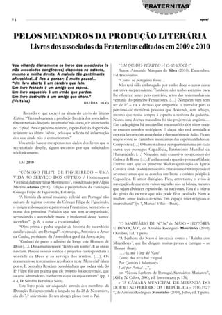 FRATERNITAS
                                                                                         FRATERNIT
                                                                                            TERNITAS
14                                                                                                                           espiral




PELOS MEANDROS DA PRODUÇÃO LITERÁRIA
           Livros dos associados da Fraternitas editados em 2009 e 2010

Vou olhando diariamente os livros dos associados (e                      “UM QUASE- PÉRIPLO À CAPADÓCIA”
não associados congéneres) dispostos na estante,                         Autor: Armando Marques da Silva (2010), Dezembro,
mesmo à minha direita. A maioria tão gentilmente                     Ed.Traduvarius.
oferecidos!...E fico a pensar: É muito pouco!...                         “Como se peregrino fosse…
“Um livro aberto é um cérebro que fala.
                                                                         Não terá sido embriagado por vinho doce o autor desta
Um livro fechado é um amigo que espera.
                                                                     narrativa surpreendente. Também não tenho escárnio para
Um livro esquecido é um irmão que perdoa.
Um livro destruído é um amigo que chora.”                            lhe oferecer, antes pelo contrário, actos das testemunhas da
(Voltaire)                                                           ventania do primeiro Pentecostes. (…) ‘Ninguém vem sem
                                        Urtélia Silv
                                        Urtélia Silva
                                                                     ter de ir’ – eis a decisão que empurrou o narrador para o
                                                                     percurso de memórias pessoais que desvenda, sem rebuço,
      Recordo o que escrevi na altura do envio do último             mesmo que tenha sempre à espreita a senhora da gadanha.
Espiral: “Tem sido grande a produção literária dos associados.       Nunca uma doença masculina foi tão projecto de angústia…
O secretariado desejaria ‘inventariar’ tais obras, e ir anunciando   Em cada página há um desfilar encantatório dos sítios onde
no Espiral. Para o próximo número, espero fazê-lo do período         se cruzam enredos teológicos. E daqui não está arredada a
referente ao último biénio, pelo que solicito tal informação         esponja larvar sobre as teofanias e despautérios de Adão. Ficam
dos que ainda não o comunicaram.”                                    traços sobre os caminhos insinuantes das espiritualidades de
    Vou então basear-me apenas nos dados dos livros que o            Compostela (…) O humor adensa-se repentinamente em cada
secretariado dispõe, alguns escassos por que solicitados             curva que persegue Capadócia, Património Mundial da
telefonicamente.                                                     Humanidade. (…) Ninguém mais exaustivo no encontro do
                                                                     Coliseu de Roma (…). Fundamental a questão posta na Cidade
     EM 2010                                                         Eterna: será que da presente Wolksvagenização da Igreja
                                                                     Católica ainda poderá renascer o cristianismo? O impensável
    “CÓNEGO FILIPE DE FIGUEIREDO – UMA                               acontece antes que se conclua um literal e onírico périplo à
VIDA AO SERVIÇO DOS OUTROS / Homenagem                               Capadócia. E amor dialógico. Fica, entretanto, o aviso à
Vivencial da Fraternitas Movimento”, coordenado por Alípio           navegação de que com coisas sagradas não se brinca, mesmo
Martins Afonso (2010). Edição e propriedade da Fundação              que sejam divinices espanholas ou nacionais. Esta é a oferta
Cónego Filipe de Figueiredo, Estarreja.                              do génio do escritor que não pode ficar ocultado. Nem a
    “A história da actual mudança eclesial em Portugal não           mulher, amor todo-o-terreno. Em espaço inter-religioso e
deixará de registar o nome do Cónego Filipe de Figueiredo,           intercultural” (p. 7, Manuel Villas – Boas).
o insigne cabouqueiro e patrono da Fraternitas, bem como o
nome dos primeiros Prelados que nos têm acompanhado,
secundando a autoridade moral e intelectual deste ‘santo´
sacerdote”. (p. 6, o autor – coordenador).                               “O SANTUÁRIO DE N.ª Sr.ª do NASO – HISTÓRIA
    “Obra-prima e pedra angular da história do sacerdócio            E DEVOÇÃO”, de António Rodrigues Mourinho (2010)
católico casado em Portugal”, contracapa, Antonieta e Artur          Outubro, Ed. Tipalto.
da Cunha, presidente da Assembleia-geral da Associação;                  “A Senhora do Naso é invocada como a `Rainha dos
    “Conheci de perto e admirei de longe este Homem de               Mirandeses´, que lhe dirigem muitas preces e cantigas – as
Deus (…). Dizia muitas vezes: ‘Tenho um sonho’. E as obras           `lhonas´ (loas).
nasciam. Porque os seus sonhos e projectos correspondiam à                …Ah, mie Virge del Naso!
vontade de Deus e ao serviço dos irmãos. (…). Os                         Cumo Boí n~u hai ~eigual
documentos e testemunhos recolhidos neste ‘Memorial’ falam               Pur Çamora i Salamanca
por si. E bem alto. Revelam ou sublinham que toda a vida do              I até pur Pertual …”,
P.e Filipe foi um poema que ele próprio foi escrevendo, que              em “Nossa Senhora de Portugal/Santuários Marianos”,
os seus admiradores conhecem e que os anjos cantam” (pp. 3           J.Gil e N. Calvet, 2003, ed. Intermezzo, p. 136;
e 4, D. Serafim Ferreira e Silva).                                       e “A CÂMARA MUNICIPAL DE MIRANDA DO
    Este livro pode ser adquirido através dos membros da             DOURO NO PERÍODO DA I REPÚBLICA – 1910-1927
Direcção. Foi apresentado e lançado no dia 28 de Novembro,           “, de António Rodrigues Mourinho (2010), Julho, ed. Tipalto.
dia do 7.º aniversário do seu abraço pleno com o Pai.
 