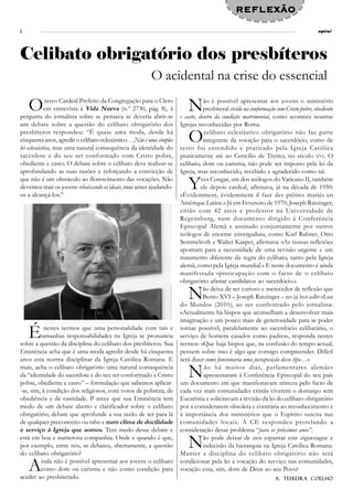 REFLEXÃO
2                                                                                                                                     espiral




Celibato obrigatório dos presbíteros
                                                        O acidental na crise do essencial

    O         novo Cardeal Prefeito da Congregação para o Clero
             em entrevista à Vida Nueva (n.º 2730, pág. 8), à
pergunta do jornalista sobre se pensava se deveria abrir-se
                                                                        N       ão é possível apresentar aos jovens o ministério
                                                                                presbiteral vivido na conformação com Cristo pobre, obediente
                                                                     e casto, dentro da condição matrimonial, como acontece noutras
um debate sobre a questão do celibato obrigatório dos                Igrejas reconhecidas por Roma.
presbíteros respondeu: “É quase uma moda, desde há
cinquenta anos, agredir o celibato eclesiástico….Não é uma simples
lei eclesiástica, mas uma natural consequência da identidade do
                                                                        O        celibato eclesiástico obrigatório não faz parte
                                                                                integrante da vocação para o sacerdócio, como de
                                                                     resto foi entendido e praticado pela Igreja Católica
sacerdote e do seu ser conformado com Cristo pobre,                  praticamente até ao Concílio de Trento, no século XVI. O
obediente e casto. O debate sobre o celibato deve realizar-se        celibato, dom ou carisma, não pode ser imposto pela lei da
aprofundando as suas razões e reforçando a convicção de              Igreja, mas reconhecido, recebido e agradecido como tal.
que não é um obstáculo ao florescimento das vocações. Não
devemos trair os jovens rebaixando os ideais, mas antes ajudando-
os a alcançá-los.”
                                                                        Y      ves Congar, um dos teólogos do Vaticano II, também
                                                                               ele depois cardeal, afirmava, já na década de 1950:
                                                                     «Évidemment, évidemment il faut des prêtres mariés en
                                                                     Amérique Latine.» Já em Fevereiro de 1970, Joseph Ratzinger,
                                                                     então com 42 anos e professor na Universidade de
                                                                     Regensburg, num documento dirigido à Conferência
                                                                     Episcopal Alemã e assinado conjuntamente por outros
                                                                     teólogos de enorme envergadura, como Karl Rahner, Otto
                                                                     Semmelroth e Walter Kasper, afirmava: «As nossas reflexões
                                                                     apontam para a necessidade de uma revisão urgente e um
                                                                     tratamento diferente da regra do celibato, tanto pela Igreja
                                                                     alemã, como pela Igreja mundial.» E neste documento é ainda
                                                                     manifestada «preocupação com o facto de o celibato
                                                                     obrigatório afastar candidatos ao sacerdócio.»

                                                                        N       ão deixa de ser curioso e merecedor de reflexão que
                                                                                Bento XVI – Joseph Ratzinger – no já best-seller «Luz
                                                                     do Mundo» (2010), ao ser confrontado pelo jornalista:
                                                                     «Actualmente há bispos que aconselham a desenvolver mais
                                                                     imaginação e um pouco mais de generosidade para se poder

    É     nestes termos que uma personalidade com tais e
         tamanhas responsabilidades na Igreja se pronuncia
sobre a questão da disciplina do celibato dos presbíteros. Sua
                                                                     tornar possível, paralelamente ao sacerdócio celibatário, o
                                                                     serviço de homens casados como padres», responda nestes
                                                                     termos: «Que haja bispos que, na confusão do tempo actual,
Eminência acha que é uma moda agredir desde há cinquenta             pensem sobre isso é algo que consigo compreender. Difícil
anos esta norma disciplinar da Igreja Católica Romana. E             será dizer como funcionaria uma justaposição desse tipo…»
mais, acha o celibato obrigatório uma natural consequência
da “identidade do sacerdote e do seu ser conformado a Cristo
pobre, obediente e casto” – formulação que sabemos aplicar-
                                                                        N        ão há muitos dias, parlamentares alemães
                                                                                apresentaram à Conferência Episcopal do seu país
                                                                     um documento em que manifestavam tristeza pelo facto de
-se, sim, à condição dos religiosos, com votos de pobreza, de        cada vez mais comunidades cristãs viverem o domingo sem
obediência e de castidade. P arece que sua Eminência tem             Eucaristia e solicitavam a revisão da lei do celibato obrigatório
medo de um debate aberto e clarificador sobre o celibato             por a considerarem obsoleta e contrária ao reconhecimento e
obrigatório, debate que aprofunde a sua razão de ser para lá         à importância dos ministérios que o Espírito suscita nas
de qualquer preconceito ou tabu e num clima de docilidade            comunidades locais. A CE respondeu protelando a
e serviço à Igreja que somos. Tem medo desse debate e                consideração desse problema “para os próximos anos”.
está em boa e numerosa companhia. Onde e quando é que,
por exemplo, entre nós, se debateu, abertamente, a questão
do celibato obrigatório?
                                                                        N       ão pode deixar de nos espantar este ziguezague e
                                                                                indecisão da hierarquia na Igreja Católica Romana.
                                                                     Manter a disciplina do celibato obrigatório não será

    A    inda não é possível apresentar aos jovens o celibato
         como dom ou carisma e não como condição para
aceder ao presbiterado.
                                                                     condicionar pela lei a vocação do serviço nas comunidades,
                                                                     vocação essa, sim, dom de Deus ao seu Povo?
                                                                                                                 A. Teixeira Coelho
 