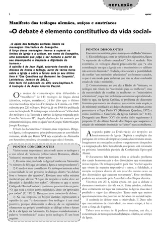 reflexão
6                                                                                                                            espiral



Manifesto dos teólogos alemães, suíços e austríacos

«O debate é elemento constitutivo da vida social»
 «O apelo dos teólogos alemães insiste na
mensagem libertadora do Evangelho.
A força dessa mensagem leva-os a superar os                           PONTOS DISSONANTES
limites                   criticar,            Evangelho,
limites da Igreja e a criticar, em nome do Evangelho,                 Encontro inexatidões graves na resposta da Rádio Vaticano:
uma sociedade que julga o ser humano a partir do                      1) Ela sublinha que, entre as petições dos signatários, figura
seu desempenho e despreza a dignidade do                          “a supressão do celibato sacerdotal”. Não é verdade. Pelo
homem.»                                                           contrário, os teólogos dizem precisamente que “a alta
A opinião é de Jean Rigal, sacerdote francês da                   consideração em que a Igreja tem o matrimónio e o celibato
diocese de Rodez e teólogo, autor de vários livros                não está em discussão”. Todavia, eles evocam a possibilidade
sobre a Igreja e sobre o futuro dela (o seu último
                                                                  de confiar “um ministério eclesiástico” aos homens casados,
livro é “Ces Questions qui Remuent les Croyants”,
                                                                  o que é um modo para enfatizar que não se deve confundir
Lethielleux, Janeiro de 2011).
Est texto foi                         www.baptises.fr
                                         .baptises.fr.
Es te t e xto f oi publicado no sítio www.baptises.fr.            estado de vida e ministério.
A tradução é de Anete Amorim Pezzini.                                 2) Contrariamente ao que diz a Rádio do Vaticano, os
                                                                  teólogos não falam do “sacerdócio para as mulheres”, mas
                                                                  da necessidade de confiar às mulheres os “ministérios
    O      s meios de comunicação têm difundido o
           “manifesto” de 143 teólogos de língua alemã
(alemães, suíços, austríacos). Já foi dito que o último
                                                                  eclesiásticos”, o que não inclui necessariamente o presbiterado.
                                                                  Sabe-se que, na Igreja Católica, o problema do diaconato
movimento desse tipo foi a Declaração de Colónia, em 1989.        feminino permanece em aberto e, em sentido mais amplo, o
subscrita por 220 teólogos. Todavia, já em 1968 foi publicada     do ministério confiados aos leigos (homem ou mulher), como
uma declaração de 38 teólogos que reivindicavam “a liberdade      preconizava o Papa Paulo VI (Ministeria Quædam, 1972) e
dos teólogos e da Teologia a serviço da Igreja resgatada pelo     como confirma o Catecismo da Igreja Católica (n.° 1143).
Concílio Vaticano II”. Aquela declaração foi assinada por         Desagrada que Bento XVI não tenha dado seguimento à
eminentes teólogos, entre os quais Yves Congar, Walter Kasper,    proposta 17 do último Sínodo dos Bispos que auspicava a
Joseph Ratzinger.                                                 criação do ministério instituído de “leitor” para as mulheres.
    O tom do documento é vibrante, mas respeitoso. Dirige-
se à Igreja, e não apenas ou principalmente para as autoridades
romanas, ainda que Bento XVI seja esperado na Alemanha               A      segunda parte da Declaração diz respeito ao
                                                                            funcionamento da Igreja. Deplora a ampliação das
                                                                  paróquias em termos de simples expansão das estruturas atuais.
em Setembro próximo, circunstância que não é fortuita.
                                                                  Imaginamos as consequências disso: o esgotamento dos padres
    PONTOS CONCORDANTES                                           e a resignação dos fiéis. Sem dúvida, esse ponto será retomado
    Vários temas importantes, em acordo entre os teólogos e       na próxima Assembleia plenária da Conferência Episcopal
a voz oficial do Vaticano («Osservatore Romano», «Rádio           Alemã.
Vaticano») merecem ser observados:                                    O documento fala também sobre o delicado problema
    1) Há uma crise profunda na Igreja Católica na Alemanha:      dos casais homossexuais e dos divorciados que contraíram
“o número de fiéis que deixaram a Igreja é sem precedentes”;      novas núpcias. Os teólogos pedem para não “excluir aqueles
    2) O medo é mau conselheiro. Os teólogos insistem sobre       que vivem de maneira responsável o amor, a fidelidade, a
a necessidade de um percurso de diálogo, aberto “ao debate        atenção recíproca dentro de um casal do mesmo sexo ou
livre e honesto das questões”. Evocam uma velha máxima            dos divorciados que casaram novamente”. Esse problema
medieval que afirma: “O que diz respeito a todos deve ser         poderia ser retomado pela Assembleia dos Bispos alemães.
discutido e decidido por todos”. Observe-se que o nosso               Vivemos em 2011, numa época em que o debate é
Código de Direito Canónico continua a prescrevê-lo em parte:      elemento constitutivo da vida social. Entre cristãos, o debate
“O que toca a todos como indivíduos, deve ser aprovados           deve certamente ter lugar na comunhão da Igreja, mas não é
por todos” (C. 119, 3). Desapareceu o conceito de debate.         proibido o vigor das afirmações. Tanto mais que muitos
    3) Na sua resposta, os bispos alemães expressaram a           questionamentos não parecem ser levados em consideração.
opinião de que “o documento dos teólogos é um sinal                   A ausência do debate mata a criatividade. E Deus sabe
positivo, porque demonstra o desejo de os signatários             que necessitamos de criatividade, no nosso tempo, à luz e
oferecerem sua própria contribuição ao diálogo sobre o futuro     com a força do Espírito.
da fé e da Igreja na Alemanha. Os bispos reestabeleceram a            Talvez essa certeza de fé pudesse inspirar, um dia, a
palavra “contribuição” usada pelos teólogos. É um bom             concentração de teólogos numa declaração coletiva, ao serviço
augúrio.                                                          da Igreja.
 