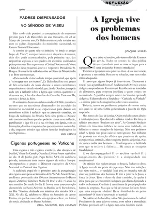 reflexão
               l
         espiral                                                                                                                 3


         Padr es dispensados
          adres
                                                                             A Igreja vive
          no Sínodo de Viseu
    Não tendo sido possível a concretização do encontro
                                                                            os problemas
previsto para 4 de Dezembro do ano transacto, em 23 de
Março do corrente ano, D. Ilídio reuniu-se pela terceira vez                  dos homens
com os padres dispensados do ministério sacerdotal, no
Centro Pastoral Diocesano.
    A convite de quem nele se intitulou “o irmão e amigo                                                      Joa q uim So ares
                                                                                                              Joa       Soares
bispo de Viseu”, compareceram nove daqueles elementos,


                                                                     Q
dois dos quais acompanhados, pela primeira vez, das                             ue a crise se instalou, não temos dúvida. E temos
respectivas esposas, e seis padres em exercício convidados                      de geri-la. Todos os setores da vida pública
pelos primeiros. Para representar a Cáritas Diocesana de Viseu                  devem contribuir com as suas achegas para a
e falar dos seus projectos, esteve o respectivo Presidente, Sr.   superarmos. É uma avalanche! Somos enredados!
Borges. O tema foi de reflexão sobre as Obras de Misericórdia         Também a Igreja tem uma palavra a dizer. A sua intervenção
e as Bem-aventuranças.                                            é oportuna e necessária. Buscam-se soluções, mas nem todas
    «Para além da vivência deste tempo quaresmal, que apela       estão adequadas.
a “consagrar-nos aos outros”, D. Ilídio desafiou este grupo           É certo que alguns bispos já intervieram. Chamaram a
de fiéis ordenados da nossa diocese a serem caminhantes           tenção para a partilha de bens. É fundamental! Diversos setores
empenhados no desafio sinodal, que, desde Outubro, interpela      da Igreja responderam. E comoveu! Recolheram-se toneladas
cada um a reflectir sobre a Igreja que somos, queremos e          de alimentos, para resposta imediata a quem estava em
devemos ser, à luz dos desafios do Concílio Vaticano II»,         necessidade. A partilha sempre esteve no ‘modus operandi’
anotou o Jornal da Beira.                                         da Igreja. E diante de nós a Encíclica – “Caridade na Verdade”
    O semanário diocesano relatou ainda: «D. Ilídio considera     – a última palavra do magistério sobre estes assuntos.
mesmo que os sacerdotes dispensados do exercício do                   Todavia, temos os problemas próprios do nosso meio,
ministério sacerdotal estão capacitados para darem um             aos quais só de uma forma generalizada a palavra do Papa
contributo válido à reflexão que se pretende exercitar, ao        responde.
longo da realização do Sínodo. Seria uma perda a Diocese              Mas temos de falar de justiça. Quem trabalhou tem direito
não contar contributo que eles poderão trazer a esta reflexão,    à retribuição justa. Que dizer dos salários retidos? De fato, os
partilhando o que foi e é a sua vivência em Igreja, com as        salários em atraso “bradam aos céus”. As Centrais Sindicais
limitações, desafios e inquietações que encontram no seu dia-     cifram em trezentos milhões de euros essa realidade, em
a-dia, enquanto cristãos que sabem bem das implicações do         falências e outras situações de injustiça. Não nos podemos
seu Baptismo.»                                   Luís Cunha
                                                                  calar! A Igreja não pode calar-se nem ignorar. São milhares
                                                                  de pessoas em situação aflitiva que precisam de apoio,
                                                                  compreensão, estímulo. Mas esta gente precisa de justiça. Não
                        Vaticano
 Ciganos portugueses no Vaticano                                  da justiça tardia dos homens… Confrange-nos a facilidade
                                                                  com que se recorre à falência… Há ainda as situações
   Uma cigana e três ciganos católicos, das dioceses de           fraudulentas!
Setúbal, Viana do Castelo, Guarda e Lisboa foram recebidos            E os desempregados? E os recibos verdes? E o
no dia 11 de Junho, pelo Papa Bento XVI, em audiência             congelamento das pensões? E a desigualdade dos
privada, juntamente com outros ciganos de toda a Europa.          vencimentos?
Acompanhou o grupo o Director executivo da Obra                       Os cristãos não podem cruzar os braços, fechar os olhos.
Nacional da Pastoral dos Ciganos.                                 A Igreja tem de ser porta de esperança. Não tem soluções,
   A audiência papal foi o primeiro acto da peregrinação          não tem meios… é verdade! Mas está no mundo, tem de
dos ciganos europeus ao Santuário de N.ª Sr.ª do Amor Divino,     viver os problemas dos homens. E tem a palavra de Jesus, a
em Roma, por ocasião dos 150 anos do nascimento do Beato          força de Jesus. Tem o dever de abrir caminho, de apelar à
cigano Zeferino Giménez Malla (El Pelé) e dos 75 anos do          ética para que se encontrem soluções que dêem dignidade a
seu martírio. Na tarde do dia 11 houve uma comemoração            todos os homens. O salário é uma forma de participação dos
da memória do Beato Zeferino na Basílica de S. Bartolomeu,        lucros da empresa. Mas que se há-de pensar do lucro bruto
na Ilha Tiberina, dedicada aos mártires dos séculos XX e          que uma empresa obtém? Deve distribuí-lo só pelos
XXI. No dia 12, celebrou-se Missa no Santuário do Amor            accionistas? O lucro é reservado ao capital?
Divino, em que foi construída uma igreja ao ar livre, em forma        Na política só há barulho, ruído. Não precisamos de ruídos!
de tenda, dedicada ao Beato Zeferino.                             Precisamos de uma palavra serena, com sabor a eternidade.
                          Obra Nacional dos Ciganos               Profetas precisam-se! E a Igreja tem uma doutrina social.
 