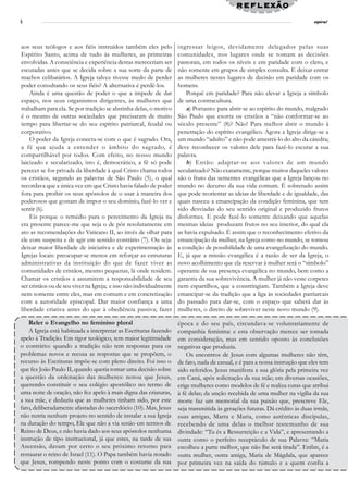 reflexão
6                                                                                                                             espiral




aos seus teólogos e aos fiéis instruídos também eles pelo            ingressar leigos, devidamente delegados pelas suas
Espírito Santo, acima de tudo às mulheres, as primeiras              comunidades, nos lugares onde se tomam as decisões
envolvidas. A consciência e experiência destas mereceriam ser        pastorais, em todos os níveis e em paridade com o clero, e
escutadas antes que se decida sobre a sua sorte da parte de          não somente em grupos de simples consulta. E deixar entrar
machos celibatários. A Igreja talvez tivesse medo de perder          as mulheres nestes lugares de decisão em paridade com os
poder consultando os seus fiéis? A alternativa é perdê-los.          homens.
    Ainda é uma questão de poder o que a impede de dar                   Porquê em paridade? Para não elevar a Igreja a símbolo
espaço, nos seus organismos dirigentes, às mulheres que              de uma contracultura.
trabalham para ela. Se por tradição se abstinha delas, o motivo          a) Portanto: para abrir-se ao espírito do mundo, malgrado
é o mesmo de outras sociedades que precisaram de muito               São Paulo que exorta os cristãos a “não conformar-se ao
tempo para libertar-se do seu espírito patriarcal, feudal ou         século presente” (8)? Não! Para melhor abrir o mundo à
corporativo.                                                         penetração do espírito evangélico. Agora a Igreja dirige-se a
    O poder da Igreja conecta-se com o que é sagrado. Ora,           um mundo “adulto” e não pode amestrá-lo do alto da cátedra;
a fé que ajuda a entender o âmbito do sagrado, é                     deve reconhecer os valores dele para fazê-lo escutar a sua
compartilhável por todos. Com efeito, no nosso mundo                 palavra.
laicizado e secularizado, isto é, democrático, a fé só pode              b ) Então: adaptar-se aos valores de um mundo
perecer se for privada da liberdade à qual Cristo chama todos        secularizado? Não exatamente, porque muitos daqueles valores
os cristãos, segundo as palavras de São Paulo (5), o qual            são o fruto das sementes evangélicas que a Igreja lançou no
recordava que a única vez em que Cristo havia falado de poder        mundo no decurso da sua vida comum. É sobretudo assim
fora para proibir os seus apóstolos de o usar à maneira dos          que pode reorientar as ideias de liberdade e de igualdade, das
poderosos que gostam de impor o seu domínio, fazê-lo ver e           quais nasceu a emancipação da condição feminina, que tem
sentir (6).                                                          sido desviadas do seu sentido original e produzido frutos
    Eis porque o remédio para o perecimento da Igreja na             disformes. E pode fazê-lo somente deixando que aquelas
era presente parece-me que seja o de pôr resolutamente em            mesmas ideias produzam frutos no seu interior, do qual ela
ato as recomendações do Vaticano II, ao invés de olhar para          as havia expulsado. É assim que o reconhecimento efetivo da
ele com suspeita e de agir em sentido contrário (7). Ou seja:        emancipação da mulher, na Igreja como no mundo, se tornou
deixar maior liberdade de iniciativa e de experimentação às          a condição de possibilidade de uma evangelização do mundo.
Igrejas locais: preocupar-se menos em reforçar as estruturas         E, já que a missão evangélica é a razão de ser da Igreja, o
administrativas da instituição do que de fazer viver as              novo acolhimento que ela reservar à mulher será o “símbolo”
comunidades de cristãos, mesmo pequenas, lá onde residem.            operante de sua presença evangélica no mundo, bem como a
Chamar os cristãos a assumirem a responsabilidade de seu             garantia da sua sobrevivência. A mulher já não veste corpetes
ser cristãos ou de seu viver na Igreja; e isso não individualmente   nem espartilhos, que a constringiam. Também a Igreja deve
nem somente entre eles, mas em comum e em concretização              emancipar-se da tradição que a liga às sociedades patriarcais
com a autoridade episcopal. Dar maior confiança a uma                do passado para dar-se, com o espaço que saberá dar às
liberdade criativa antes do que à obediência passiva; fazer          mulheres, o direito de sobreviver neste novo mundo (9).

    Reler o Evangelho no feminino plural                             época e do seu país, circundava-se voluntariamente de
    A Igreja está habituada a interpretar as Escrituras fazendo      companhia feminina: e esta observação merece ser tomada
apelo à Tradição. Em rigor teológico, tem maior legitimidade         em consideração, mas em sentido oposto às conclusões
o contrário: quando a tradição não tem respostas para os             negativas que produzia.
problemas novos e recusa as respostas que se propõem, o                  Os encontros de Jesus com algumas mulheres não têm,
recurso às Escrituras impõe-se com pleno direito. Foi isso o         de fato, nada de casual, e é para a nossa instrução que eles tem
que fez João Paulo II, quando queria tomar uma decisão sobre         sido referidos. Jesus manifesta a sua glória pela primeira vez
a questão da ordenação das mulheres: notou que Jesus,                em Caná, após solicitação da sua mãe; em diversas ocasiões,
querendo constituir o seu colégio apostólico no termo de             erige mulheres como modelos de fé e realiza curas que atribui
uma noite de oração, não fez apelo à mais digna das criaturas,       à fé delas; da unção recebida de uma mulher na vigília da sua
a sua mãe, e deduziu que as mulheres tinham sido, por este           morte faz um memorial da sua paixão que, prescreve Ele,
fato, deliberadamente afastadas do sacerdócio (10). Mas, Jesus       seja transmitida às gerações futuras. Dá crédito às duas irmãs,
não nutria nenhum projeto no sentido de instalar a sua Igreja        suas amigas, Marta e Maria, como autênticas discípulas,
na duração do tempo, Ele que não a via senão em termos de            recebendo de uma delas o melhor testemunho de sua
Reino de Deus, e não havia dado aos seus apóstolos nenhuma           divindade: “Tu és a Ressurreição e a Vida”, e apresentando a
instrução de tipo institucional, já que estes, na tarde de sua       outra como o perfeito receptáculo de sua Palavra: “Maria
Ascensão, davam por certo o seu próximo retorno para                 escolheu a parte melhor, que não lhe será tirada”. Enfim, é a
restaurar o reino de Israel (11). O Papa também havia notado         outra mulher, outra amiga, Maria de Mágdala, que aparece
que Jesus, rompendo neste ponto com o costume da sua                 por primeira vez na saída do túmulo e a quem confia a
 