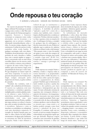l
                  espiral                                                                                                                      5




                Onde repousa o teu coração
                                  P. Alfredo J . Gonçalves - Assessor das Pastorais Sociais . - Adital
                                             J. Gonçalves             das Past
                                                                           astorais Sociais.    Adital


            Um                                          volúvel do que os sentimentos e              proprietário. Como repousar diante
            No sucesso do presente? Na beleza           comportamentos de uma arquibancada           dessa montanha de riquezas, tão oculta,
        fugaz e efêmera? Na moda que se acende          compacta. A multidão da platéia              guardada e silenciosa quanto aparente-
        e apaga como a noite e o dia? Mas tudo          “aplaude e pede bis”, como diz a             mente barulhenta e cobiçada?
        isso não passam de fumaça passageira e          canção; mas também, com o mesmo                  As turbulências do mercado
        enganosa. Sucessos e fracassos                  ímpeto, distribui palavrões e condena ao     globalizado, o sobe-e-desce das bolsas
        costumam se comportar como ondas                ostracismo. Vitórias e derrotas sucedem-     de valores, a cotação do dólar, os preços
        alternadas: ora se levantam e se                se, frias e quentes, como as estações do     dos produtos e a possibilidade de lucros
        agigantam, ora se curvam e tombam,              ano. A embriaguez da fama, a exemplo         sempre maiores... Tudo isso faz trepidar
        rebentando irremediavelmente sobre o            de qualquer tipo de embriaguez, se           o colchão sobre o qual teu corpo
        chão. Ao mesmo tempo, alegram e logo            dissolve numa noite de sono. Podem ser       esgotado busca repouso. São extrema-
        entristecem. Confiar em sucesso é como          aplicadas aqui as palavras do salmista,      mente tênues e débeis os fios que
        caminhar sobre corda bamba. A                   embora se refiram a toda a vida humana:      costuram a rede da economia capitalista.
        qualquer escorregão, tudo vem abaixo.           “Eles passam como o sono da manhã,           Com a velocidade de um toque na tecla
        Verdadeiro show pirotécnico: sobe com           são iguais à erva verde dos campos: de       do computador, tudo pode se alterar.
        profusão de cores, desenhos e brilho;           manhã ela floresce vicejante, mas à tarde    Fortunas de muitos zeros podem subir
        mas, com a mesma rapidez se apaga e             é cortada e logo seca” (Sl 89, 5-6).         e declinar com a mesma rapidez. Não é
        desce, convertendo tudo na mais densa           Coração que descansa sobre o sucesso,        tão raro que milionários e bilionários
        escuridão. Quem vive do sucesso, oscila         rumina e amarga o presságio do               tenham de assistir, de um dia para a noite,
        entre a euforia e a tristeza, sem conhecer      esquecimento.                                à evaporação de seus ganhos. Bem diz
        o repouso do meio termo. Fogos de                                                            Shakespeare em uma de suas peças: “tens
        artifício: após a luz intensa e fugaz, resta        Dois                                     preocupações em demasia com este
        um punhado de cinzas que o vento varre.             Onde repousa teu coração? Sobre o        mundo; perdem-no aqueles que o
        Pó que desaparece ao menor sopro de             dinheiro, a renda e a riqueza; sobre as      compram à custa do excesso de
        uma brisa vespertina. O sucesso no              contas bancárias e as propriedades           cuidados” (O Mercador de Veneza, Ato
        presente não passa de uma fortaleza bem         adquiridas; sobre o brilho das jóias e os    I, Cena 1).
        frágil, sempre ameaçada pelos                   bens de luxo; sobre a posse de roupas,
        imprevistos do futuro, ou pelas sombras         carros e equipamentos de última                  Três
        do passado.                                     geração? Também aqui os fantasmas do             Onde repousa teu coração? Na
            “Vaidade das vaidades, tudo é               medo rondam as portas e janelas das          compulsão do consumo, no
        vaidade”, diz a sabedoria do Eclesiastes.       mansões e dos palácios, por mais             acompanhamento dos últimos objetos
        O sucesso ou o glamour, com seus                herméticas e intransponíveis que elas        da moda, na procura de objetos que
        revestimentos e cosméticos aparentes,           sejam. Os mais sofisticados sistemas de      preencham a sede e a fome que assalta a
        multiplica palcos, cenários, platéias; nutre-   segurança não conseguem eliminar o           todo o ser humano? Mas todo esse
        se de câmeras e ação, holofotes e               espectro da incerteza e da insegurança.      esforço de busca não faz senão aumentar
        microfones; envolve personalidades e            Nenhum travesseiro traz tanta insônia        a própria sede e a fome. Neste caso, a
        celebridades com uma aura                       quanto o capital acumulado. Todo o que       matemática parece nos trair: quanto mais
        aparentemente imortal. Porém, o público         se acumula sofre de duas enfermidades        artefatos, bijuterias e bagatelas
        que ergue estátuas e as cultua é o mesmo        crônicas: apodrece e atrai os abutres. São   acumulamos, mais se aprofunda o vazio
        que, cedo ou tarde, irá reduzi-las a ruínas     os tesouros que a traça corrói e os          da própria existência. Cada vez mais as
        e escombros. Aplausos e vaias se                ladrões podem carregar, como bem             vitrines dos grandes centros comerciais
        mesclam, se confundem e se sobrepõem            mostra a sabedoria de Jesus no               – shopping centers – nos atraem e nos
        com uma alternância espantosa. O                Evangelho. E continua: onde está teu         fascinam. Luzes, cores, variedades e
        exemplo do futebol bastaria para nos            tesouro, aí está teu coração. Irrequieto e   disposição seduzem o consumidor
        abrir os olhos. Heróis de belos dribles         sobressaltado em proporção àquilo que        inveterado. Mas a aquisição dos objetos
        estonteantes e de alguns gols, facilmente       tem que defender. Riquezas exigem            nos frustra. A posse desfaz a magia.
        se convertem em vilões de inevitáveis           armazéns; estes necessitam de guardas;       Somente desejamos o que ainda está
        tropeções. Nada é mais efêmero e                e os guardas for mam o olhar do              longe de nossas mãos. Assim que as


ot.com * e-mail: secretariado@fraternitas.pt * página oficial na Internet: www.fraternitas.pt * e-mail: tesouraria@fraternitas.pt
 