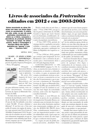 2                                                                                                                                  espiral




    Livros de associados da Fraternitas
    editados em 2012 e em 2003-2005
 Vamos anunciando as obras lite-                    Dividi a citada obra em três fases, a    taríamos que tal evento ficasse perpetu-
rárias com base nos dados dispo-                saber: - 1ª Fase (1980/1987), em que se      ado através de um livro, com a história
 níveis no secretariado. O critério             fala da génese embrionária da ALADI,         desta Instituição, com uma certa profun-
tem sido, então, os que vão sendo               focando-se figuras que muito fizeram         didade e rigor, em que sejam relatadas
   publicados recentemente e o                  por esta Instituição, sensibilizando e di-   todas as ocorrências havidas desde a sua
  biénio ou o triénio, consoante a
                                                namizando toda a comunidade lavrense         conceção até ao presente.”
abundância da produção literária,
 “recuando” no tempo. No último                 e parte da população matosinhense;               Após madura reflexão, aceitei “embar-
 número, devido à homenagem a                       - 2ª Fase (1987/1994), período do        car” em tão ambiciosa aposta, devido ao
    Henrique Maria dos Santos,                  arranque decisivo e ganhador, com ações      objetivo em vista: falar sobre algo que, de
   dedicámo-nos “apenas” à sua                  múltiplas e marcantes, a começar pela        uma maneira incontornável, foca e coloca
      obra – “ Aventura Feliz”.                 elaboração, aprovação e publicação em        Lavra como possuidora de uma Associa-
                                                Diário da República dos respetivos es-       ção deveras singular – a ALADI –, plas-
                          Urtélia Silva
                          Urtélia Silv          tatutos;                                     mada num genuíno humanismo cristão,
                                                    - 3ª Fase (1994/até...2012), período     condimentado por uma saudável partilha
    “ALADI - 25 ANOS A DIMI-                    que começou pela inauguração do Lar          de alto quilate e de bairrismo sadio.
NUIR           A       DIFERENÇA”,              Residencial e com a assinatura de pro-           Escrevera Fernando Pessoa, insigne
Boaventura Santos Silveira (2012), im-          tocolos para o funcionamento deste e         poeta português do séc. XX, que, a res-
pressão da gráfica Imprensa Portuguesa          do CAO pela Segurança Social.                peito de qualquer obra digna e
– Porto, 320 páginas].                              CONVITE/DESAFIO A UM                     enaltecedora do ser humano, existe o
                           Obrigado         a   COMPROMISSO (páginas 9 e 10): As             contributo sistemático e decisivo de duas
                       Boaventura Silveira,     obras, na maioria dos casos, ilustram os     coordenadas – a vontade de Deus e o
                       que já nos preparou      pensamentos, as emoções e, sobretudo,        acarinhar dum sonho pela pessoa –,
                       o que se apresenta.      os sonhos, os quais, ao passarem pelo        condensado no seguinte verso inserido
                           Do autor: «Na        coração, normalmente motivam as pes-         na sua famosa “Mensagem” (II Parte,
                       freguesia de Lavra       soas e as levam a concretizá-los no seu      no poema intitulado “O Infante”, cons-
                       (concelho          de    dia a dia. Foi precisamente o que se pas-    tituído por três quadras), considerada a
                       Matosinhos), em          sou com o nascimento da “Associação          joia dos seus escritos poéticos:
                       abril de 1987, fora      Lavrense de Apoio ao Diminuído Inte-             “Deus quer, o homem sonha e a obra
                       criada uma institui-     lectual” (ALADI), que, em abril de 2012,     nasce” (1º verso da 1ª quadra). Acabaria
ção para deficientes mentais, com a se-         completa 25 anos de existência ao ser-       o dr. Joaquim José Fernandes Branco por
guinte denominação: Associação                  viço dos mais frágeis da comunidade          solicitar os meus préstimos para esta
Lavrense de Apoio ao Diminuído Inte-            lavrense, assim como das freguesias e        ação. Aceitei, embora reconhecendo em
lectual (ALADI).                                concelhos limítrofes.                        mim próprio uma certa ousadia/atrevi-
    No início deste ano de 2012, a pedido           Há tempos, a atual Direção da            mento. Porém, estava em causa uma es-
insistente da atual direção, escrevi a histó-   ALADI, na pessoa do seu presidente,          pecífica entidade, reconhecida e
ria da ALADI, para comemorar os seus            dr. Joaquim José Fernandes Branco, me        referenciada pela sua forte e exclusiva de-
25 anos de vida. Foi atribuído a esta obra      comunicou que era intenção dos respon-       dicação aos mais necessitados de tecido
o título “ALADI - 25 anos a diminuir a          sáveis desta nobre Instituição espoletar     social, cuja existência depende da conju-
diferença”. É um livro em e. Esta casa          uma comemoração condigna, por oca-           gação de uma real e contínua interação
acolhe 60 utentes (em regime de interna-        sião das BODAS DE PRATA desta                entre os que podem e os que precisam.
to), a que acrescem mais 50 no Centro de        Obra, verdadeiramente humanitária e              Imbuído dum sincero espírito de ser-
Atividades Ocupacionais (CAO). No pró-          com um inquestionável pendor e cariz         viço, aceitei o repto, presumindo, de ante-
ximo mês de setembro um novo módulo             de solidariedade social, a qual ocupa um     mão, que não me faltaria uma prestimosa
será solenemente inaugurado, em que no          lugar cimeiro no íntimo de todos aque-       colaboração das muitas pessoas a quem
Lar respetivo serão admitidos mais 24 ele-      les que a conhecem mais de perto.            irei recorrer, para a obtenção de dados
mentos, enquanto que no CAO poderão                 E, a seguir, em jeito de pedido, lan-    indispensáveis, que pretendo registar, para
ser aceites mais 20 utentes.                    çou-me um convite…desafiador: “Gos-          os transmitir aos vindouros.»
 
