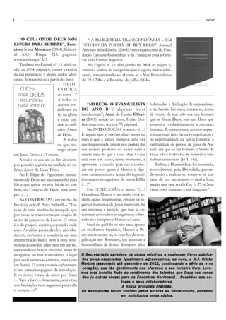 4                                                                                                                     espiral




    “O CÉU: ONDE DEUS NOS                       “ A MARGEM DA TRANSCENDÊNCIA – UM
ESPERA PARA SEMPRE”, Fran- ESTUDO DA POESIA DE RUY BELO”, Manuel
cisco Sousa Monteiro (2004), Editori- António Silva Ribeiro (2004), com o patrocínio da Fun-
al A.O.- Braga, 216 páginas. dação Calouste Gulbenkian e da Fundação para a Ciên-
www.jesuitas.pt/AO.                         cia e do Ensino Superior.
    Também no Espiral nº 15, abril-ju-          No Espiral nº 15, abril/junho de 2004, na página 6,
nho de 2004, página 6, consta a notícia consta a notícia da sua publicação e alguns dados adici-
da sua publicação e alguns dados adici- onais, transcrevendo-se: «Leiam-se a Voz Portucalense
onais. Acrescenta-se a partir do livro:     de 19.5.2004 e a Brotéria de Julho.2004.»
                                 DEDI-
                             CATÓRIA
                             do autor - “
                             A todos os
                             que me pre-       “MARCOS- O EVANGELISTA habituados à deificação de imperadores
                             cederam na DO ANO B / algumas notas e de heróis. No caso, tratava-se, como
                             fé, na glória intodutórias”, Artur da Cunha Olivei- já vimos, de que não era um homem
                             e estão uni- ra (2003), edição do autor, União Grá- que se fizera Deus, mas um Deus que
                             dos ao infi- fica Angrense, Açores, 75 páginas].         assumira verdadeiramente a natureza
                             nito Amor         Na INTRODUÇÃO, o autor: «(…) humana. É mesmo este um dos aspec-
                             de Deus.      E aquilo que é preciso dizer antes de tos que mais falta faz na evangelização e
                                 A todos mais é que a leitura litúrgica, uma vez na espiritualidade da Igreja Católica: a
                             os que co- que fragmentada, jamais nos poderá dar centralidade da pessoa de Jesus de Na-
                             migo crêem um retrato perfeito do autor nem a zaré, em que se fez homem o Verbo de
em Jesus Cristo e O amam.                  exacta ideia do que é a sua obra. O que Deus. «E o Verbo fez-Se homem e veio
    A todos os que até ao fim dos tem- está pois em causa, neste momento, é habitar connosco» (Jo 1, 14a).
pos gozarão a glória na unidade do in- aproveitar a ocasião para dar a conhe-            Enfim, a Humanidade foi assumida,
finito Amor de Deus Trino.                 cer um pouco quem é Marcos e algu- pessoalmente, pela Divindade, passan-
    Ao P. Filipe de Figueiredo, instru- mas características e temas do segundo do então a realizar-se, como se se tra-
mento de Deus no meu caminho para dos quatro evangelistas da nossa Bíblia tasse de um sacramento – sinal eficaz,
Ele e que agora, no céu, há-de ler este (…)”.                                         aquilo que nos revela Gn 1, 27: «Deus
livro, no Coração de Deus, para sem-           Em CONCLUSÃO, o autor: “(…) criou o ser humano à sua imagem».”
pre. (…) “                                 O estilo de Marcos é um estilo vivo, re-
    Na CONTRACAPA, um trecho do alista, quase testemunhal, em que os as-
Prefácio, pelo P. Peter Stillwell – “Tra- pectos humanos de Jesus merecem-lhe
ta-se de uma meditação tranquila que um interesse e atenção que não se en-
por vezes se transforma em oração de contram nos outros evangelistas, sobre-
acção de graças ou de louvor. O ritmo tudo nos sinópticos Mateus e Lucas.
é o do próprio espírito, soprando onde         Sinal de quê? Se se não trata apenas
quer. As várias partes da obra não obe-    de modismos literários, Marcos e Pe-
decem, portanto, à sequência de uma dro interessaram-se, na sua obra de evan-
argumentação lógica nem a uma siste- gelização aos Romanos, em acentuar a
matização escolar. Mais parecem um rio, humanidade de Jesus. Romanos aliás
espraiando os braços em delta, antes de
mergulhar no mar. Com efeito, o lugar O Secretariado agradece os dados relativos a quaisquer livros publica-
para onde a reflexão caminha, nunca está dos pelos associados. Igualmente agradecemos, de novo, a M.J. Cristo
em dúvida. O autor enuncia-o claramen- Martins (associado até dezembro de 2011, continuando a sê-lo de e no
te nas primeiras páginas da introdução. coração), que tão gentilmente nos ofereceu o seu terceiro livro. Leve-
                                           mos este bendito fruto do rendimento dos talentos que Deus vos conce-
É «o nosso êxtase de amor por Deus
                                            deu (e outras obras) para os Encontros Nacionais!... Parabéns aos au-
… ‘face a face’… finalmente, sem véus,                              tores e seus colaboradores.
sem hesitações nem negações, para todo                               A nossa profunda gratidão.
o sempre…»”                                Os exemplares foram cedidos pelos autores ao Secretariado, podendo
                                                                 ser solicitados pelos sócios.
 